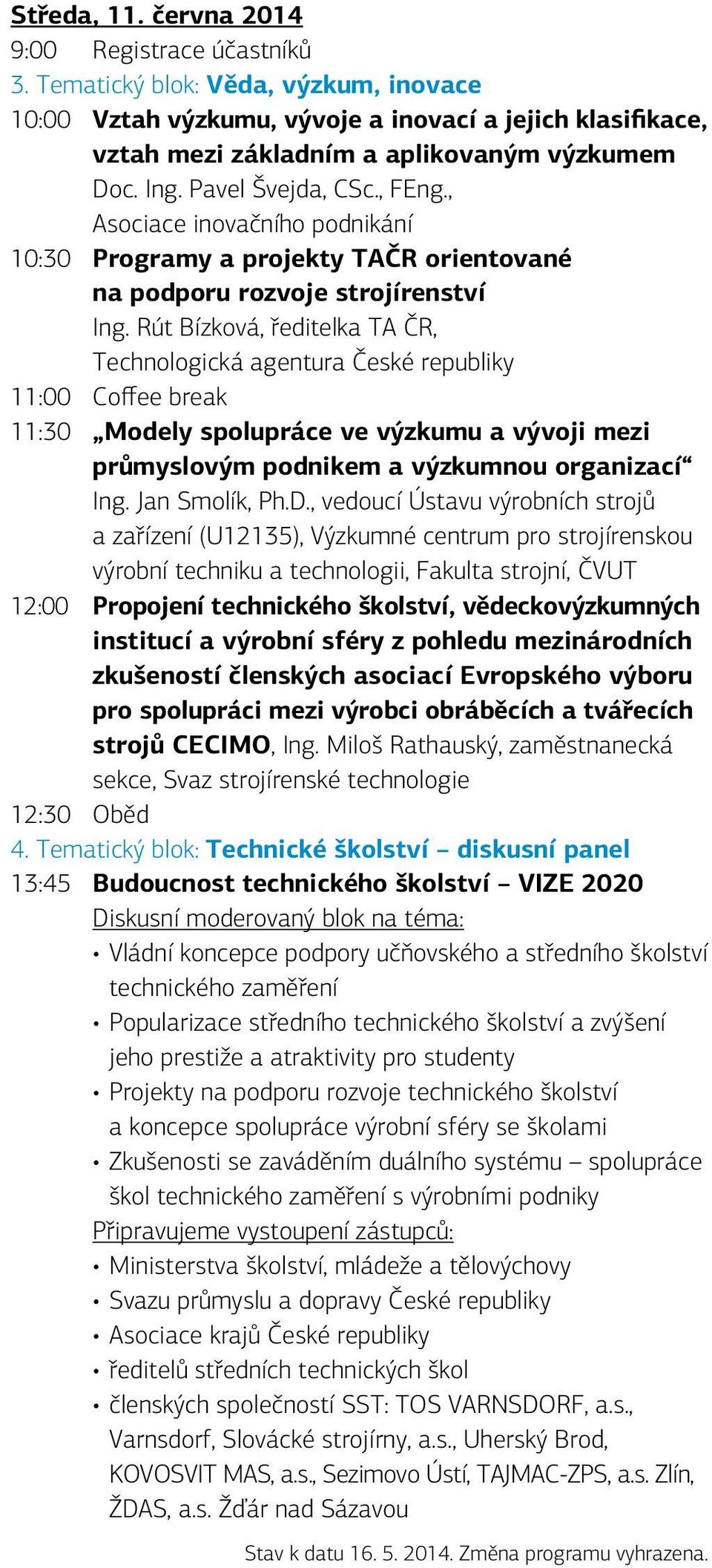 Rút Bízková, ředitelka TA ČR, Technologická agentura České republiky 11:00 Coffee break 11:30 Modely spolupráce ve výzkumu a vývoji mezi průmyslovým podnikem a výzkumnou organizací Ing.