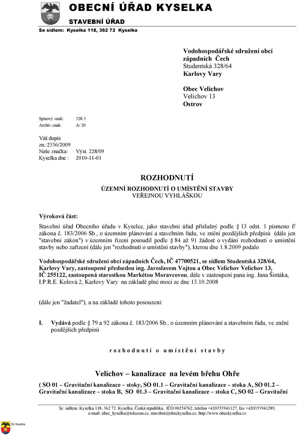 228/09 Kyselka dne : 2010-11-01 ROZHODNUTÍ ÚZEMNÍ ROZHODNUTÍ O UMÍSTĚNÍ STAVBY VEŘEJNOU VYHLÁŠKOU Výroková část: Stavební úřad Obecního úřadu v Kyselce, jako stavební úřad příslušný podle 13 odst.