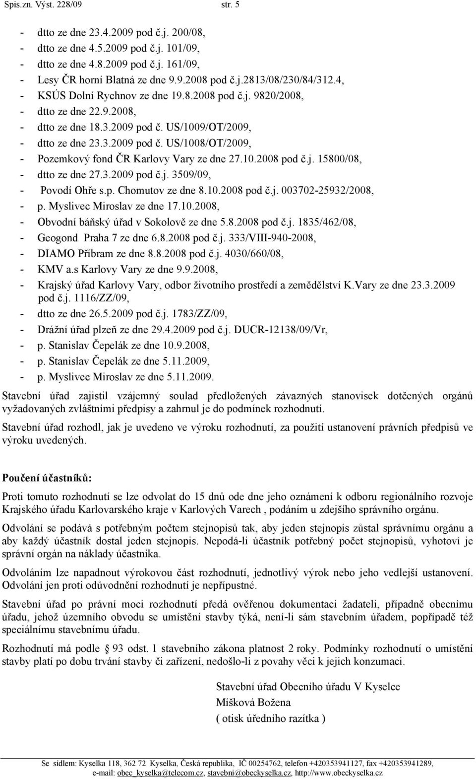 10.2008 pod č.j. 15800/08, - dtto ze dne 27.3.2009 pod č.j. 3509/09, - Povodí Ohře s.p. Chomutov ze dne 8.10.2008 pod č.j. 003702-25932/2008, - p. Myslivec Miroslav ze dne 17.10.2008, - Obvodní báňský úřad v Sokolově ze dne 5.