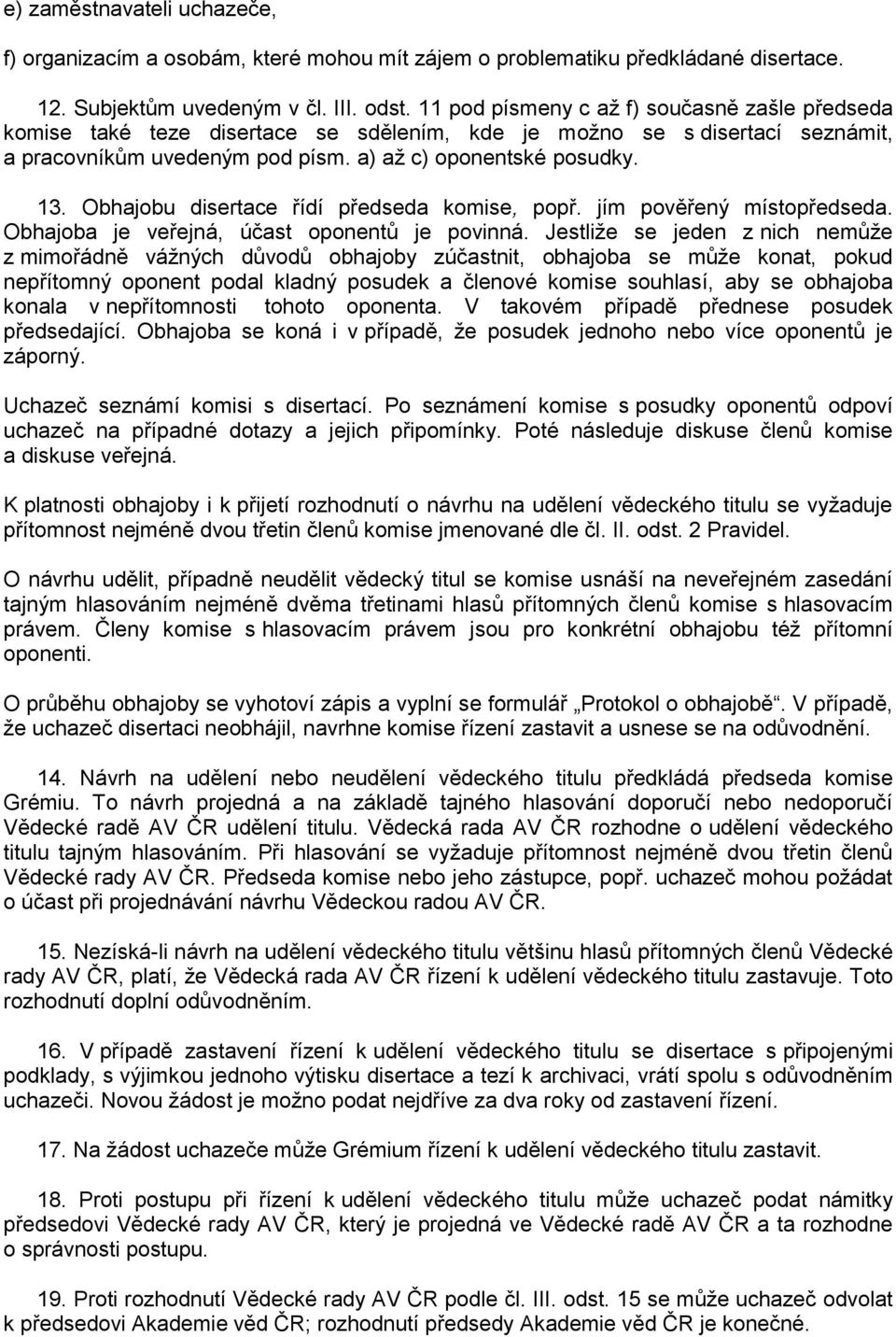 Obhajobu disertace řídí předseda komise, popř. jím pověřený místopředseda. Obhajoba je veřejná, účast oponentů je povinná.