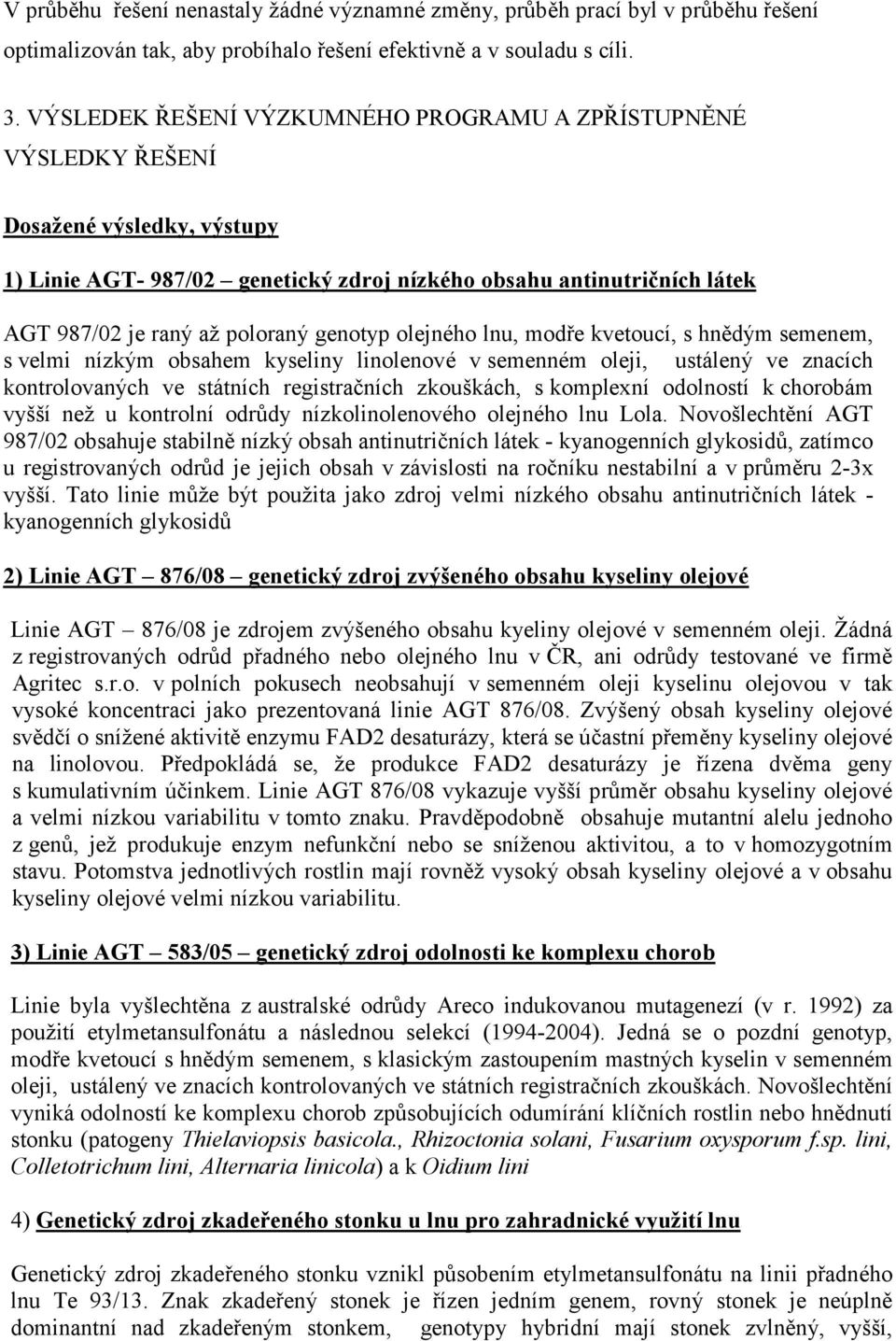genotyp olejného lnu, modře kvetoucí, s hnědým semenem, s velmi nízkým obsahem kyseliny linolenové v semenném oleji, ustálený ve znacích kontrolovaných ve státních registračních zkouškách, s
