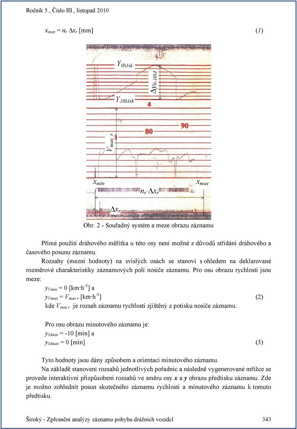 Pro osu obrazu rychlosti jsou meze: y Vmin = 0 [km h -1 ] a y Vmax = V max r [km h -1 ] (2) kde V max r je rozsah záznamu rychlosti zjištěný z potisku nosiče záznamu.