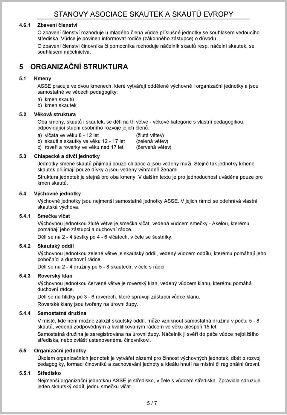 1 Kmeny ASSE pracuje ve dvou kmenech, které vytvářejí oddělené výchovné i organizační jednotky a jsou samostatné ve věcech pedagogiky: a) kmen skautů b) kmen skautek 5.