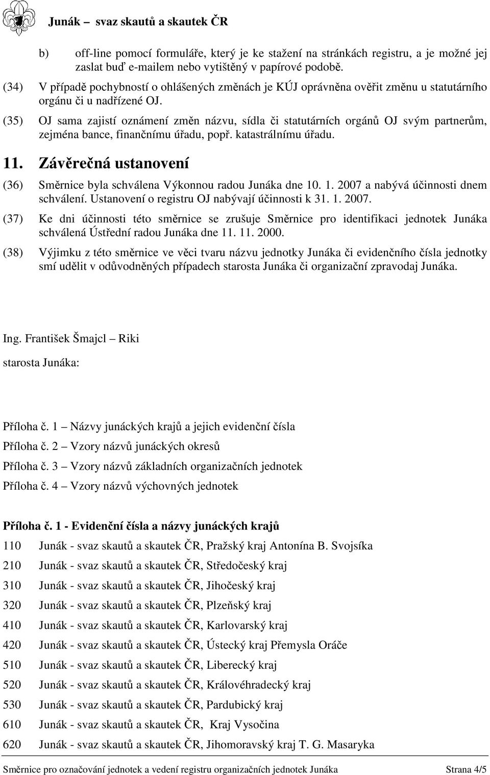 (35) OJ sama zajistí oznámení zmn názvu, sídla i statutárních orgán OJ svým partnerm, zejména bance, finannímu úadu, pop. katastrálnímu úadu. 11.