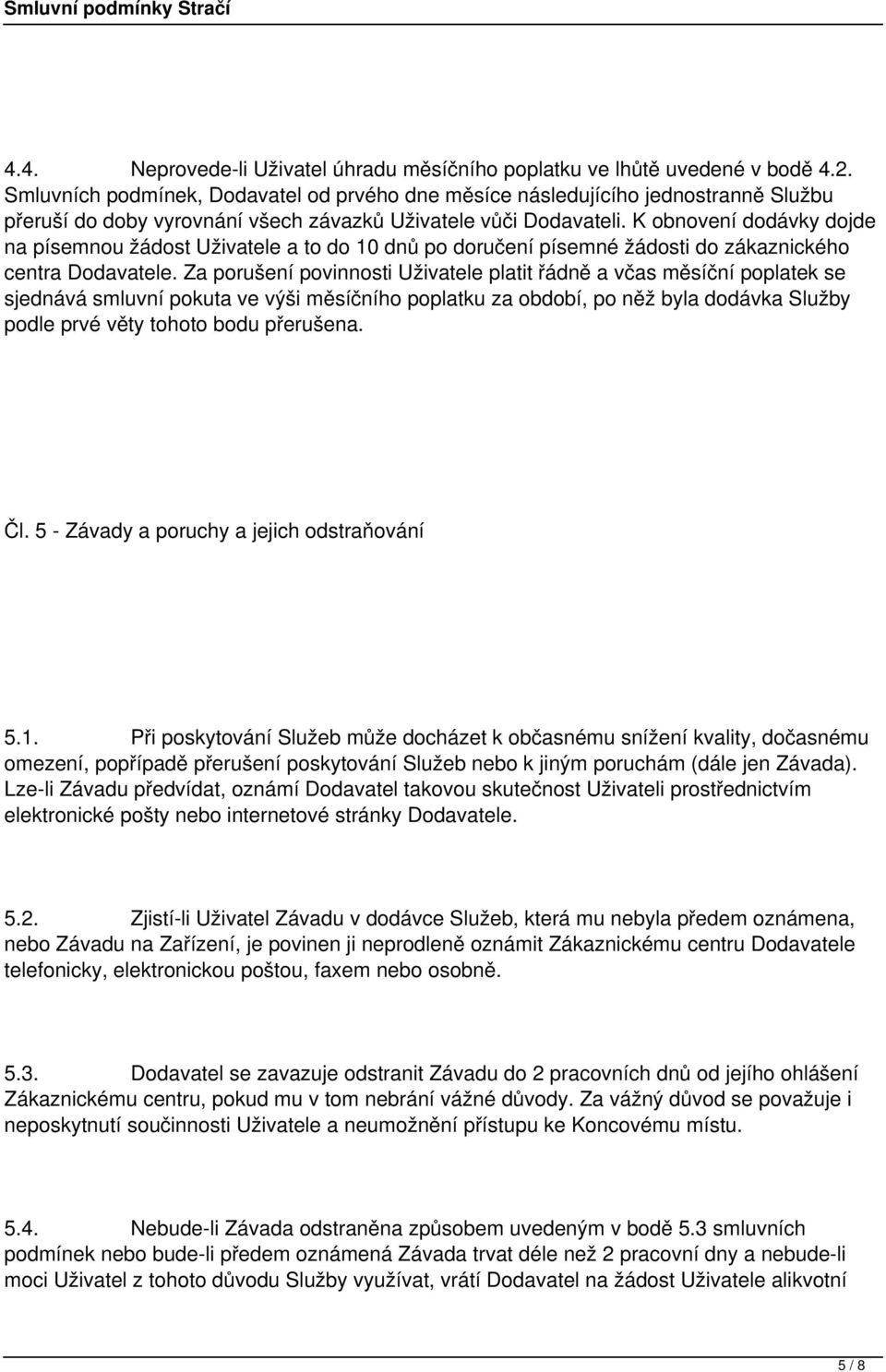 K obnovení dodávky dojde na písemnou žádost Uživatele a to do 10 dnů po doručení písemné žádosti do zákaznického centra Dodavatele.