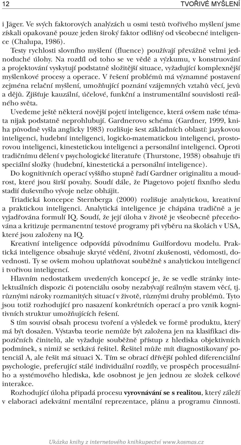 Na rozdíl od toho se ve vědě a výzkumu, v konstruování a projektování vyskytují podstatně složitější situace, vyžadující komplexnější myšlenkové procesy a operace.