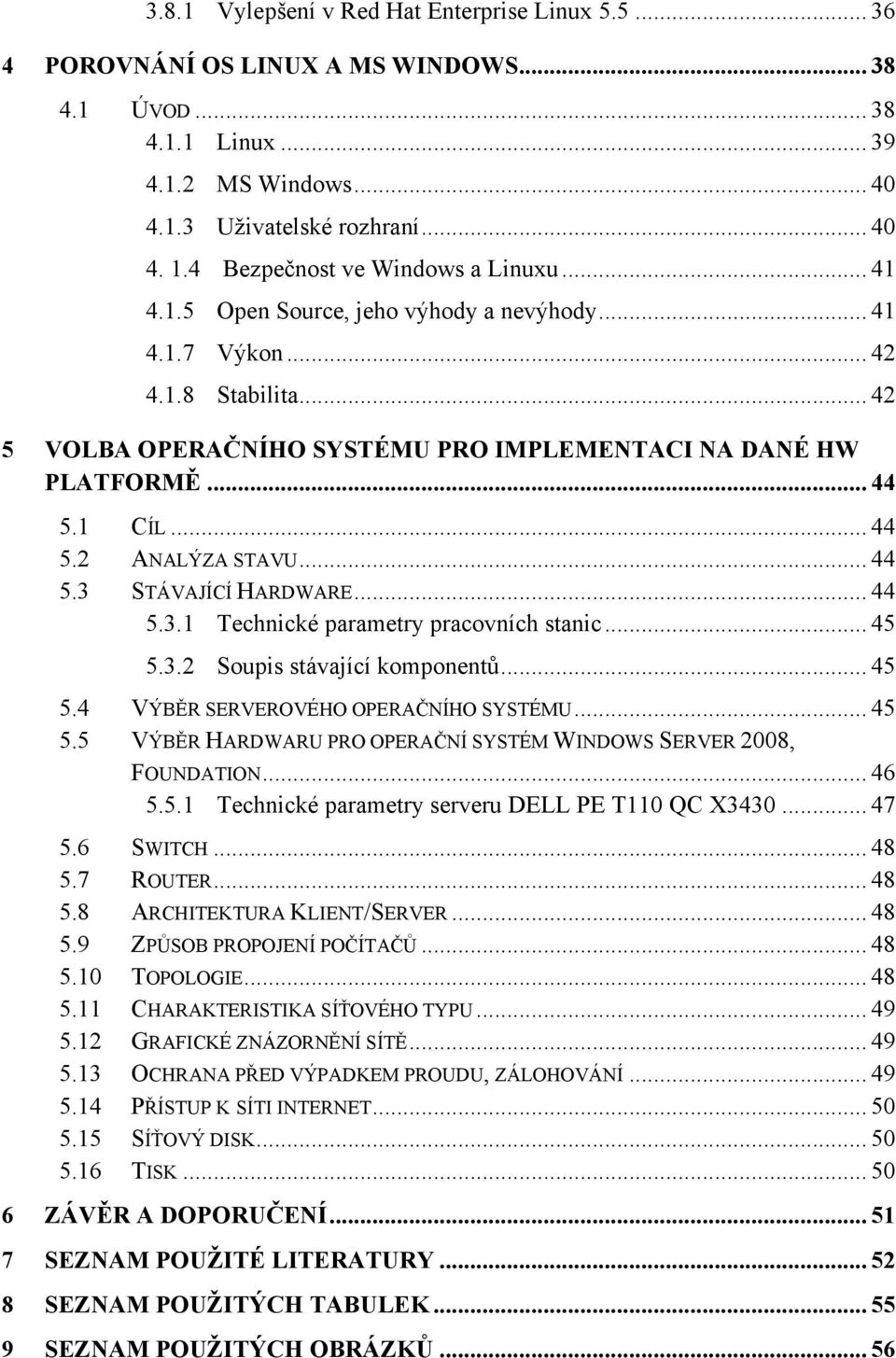 1 CÍL... 44 5.2 ANALÝZA STAVU... 44 5.3 STÁVAJÍCÍ HARDWARE... 44 5.3.1 Technické parametry pracovních stanic... 45 5.3.2 Soupis stávající komponentŧ... 45 5.4 VÝBĚR SERVEROVÉHO OPERAČNÍHO SYSTÉMU.