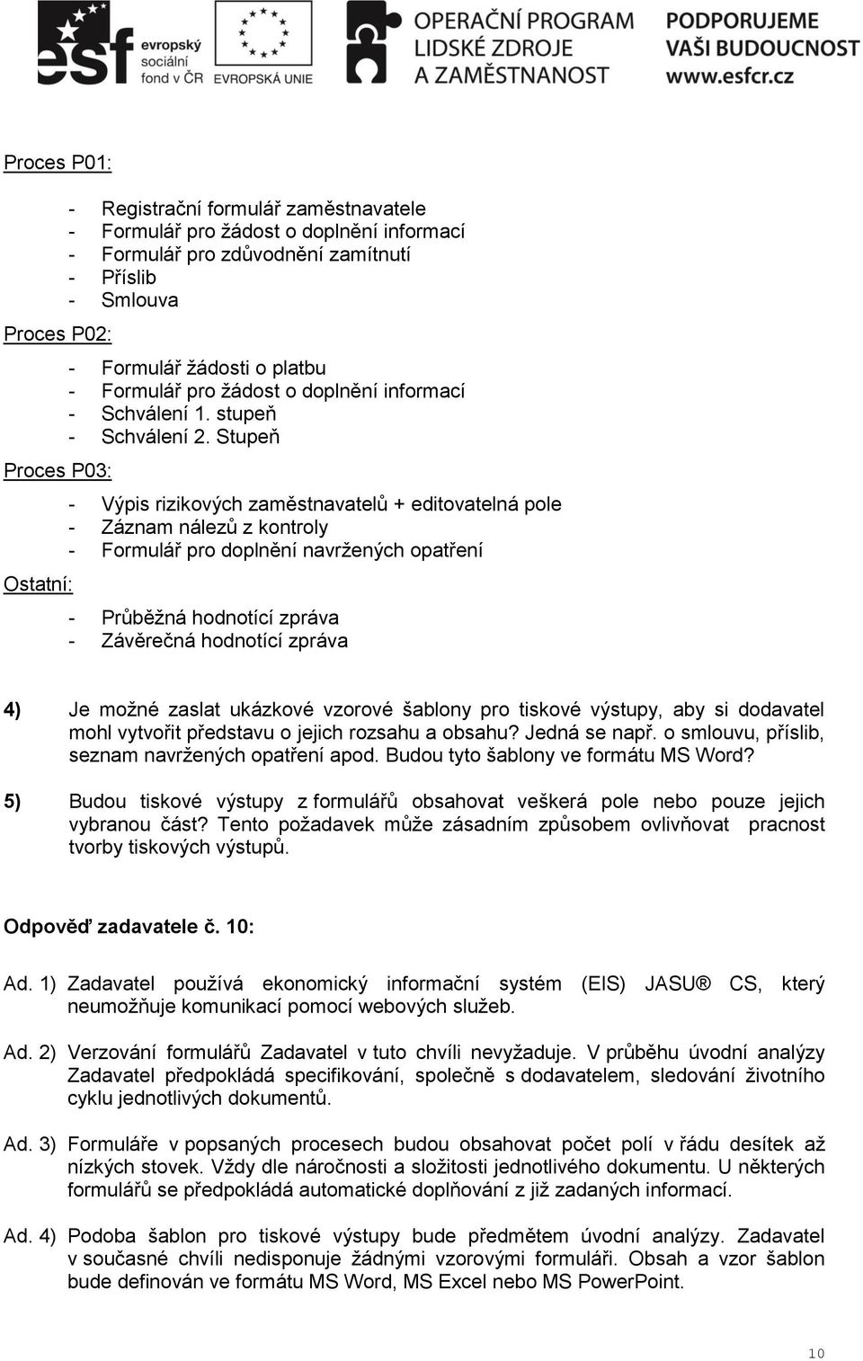 Stupeň - Výpis rizikových zaměstnavatelů + editovatelná pole - Záznam nálezů z kontroly - Formulář pro doplnění navržených opatření - Průběžná hodnotící zpráva - Závěrečná hodnotící zpráva 4) Je