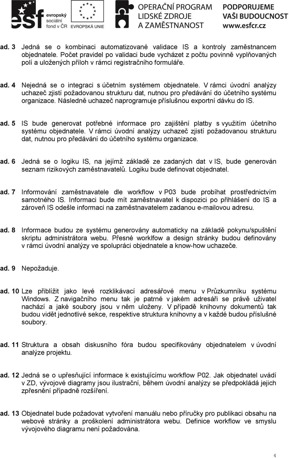 V rámci úvodní analýzy uchazeč zjistí požadovanou strukturu dat, nutnou pro předávání do účetního systému organizace. Následně uchazeč naprogramuje příslušnou exportní dávku do IS. ad.