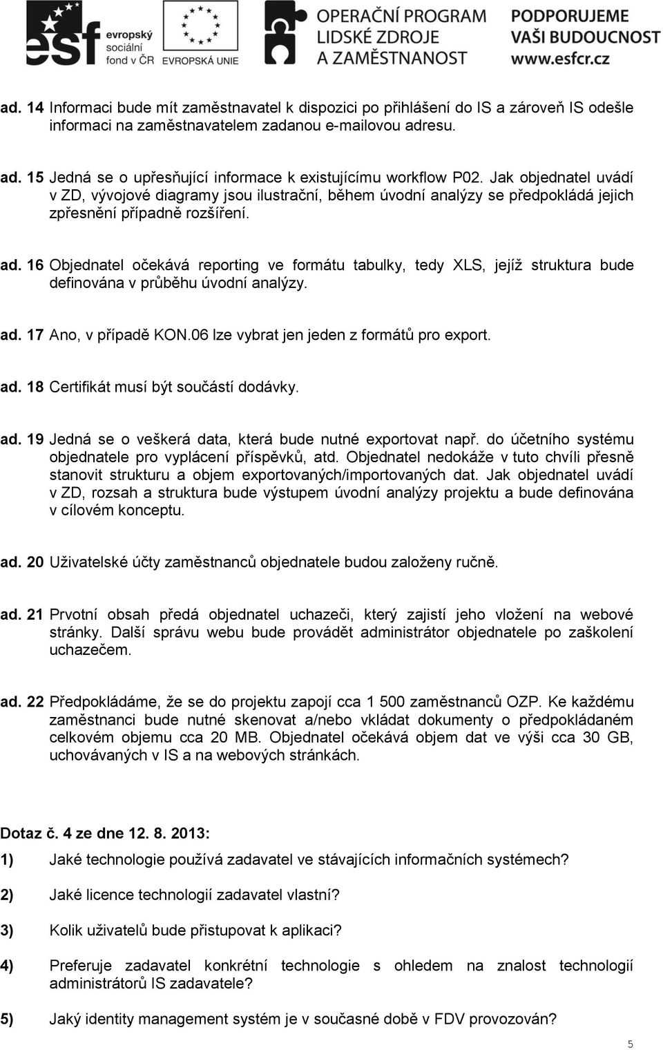 Jak objednatel uvádí v ZD, vývojové diagramy jsou ilustrační, během úvodní analýzy se předpokládá jejich zpřesnění případně rozšíření. ad.