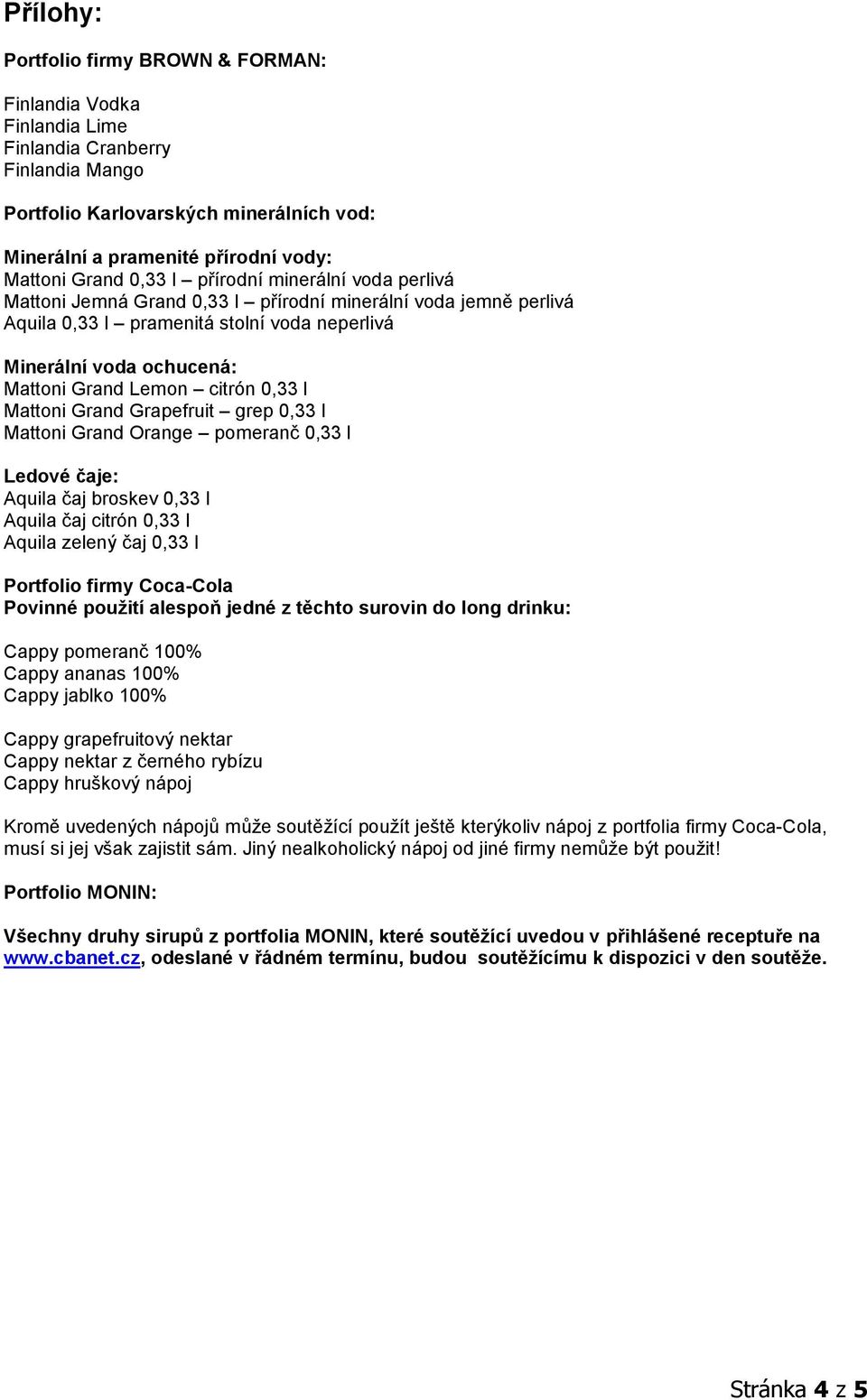 citrón 0,33 l Mattoni Grand Grapefruit grep 0,33 l Mattoni Grand Orange pomeranč 0,33 l Ledové čaje: Aquila čaj broskev 0,33 l Aquila čaj citrón 0,33 l Aquila zelený čaj 0,33 l Portfolio firmy