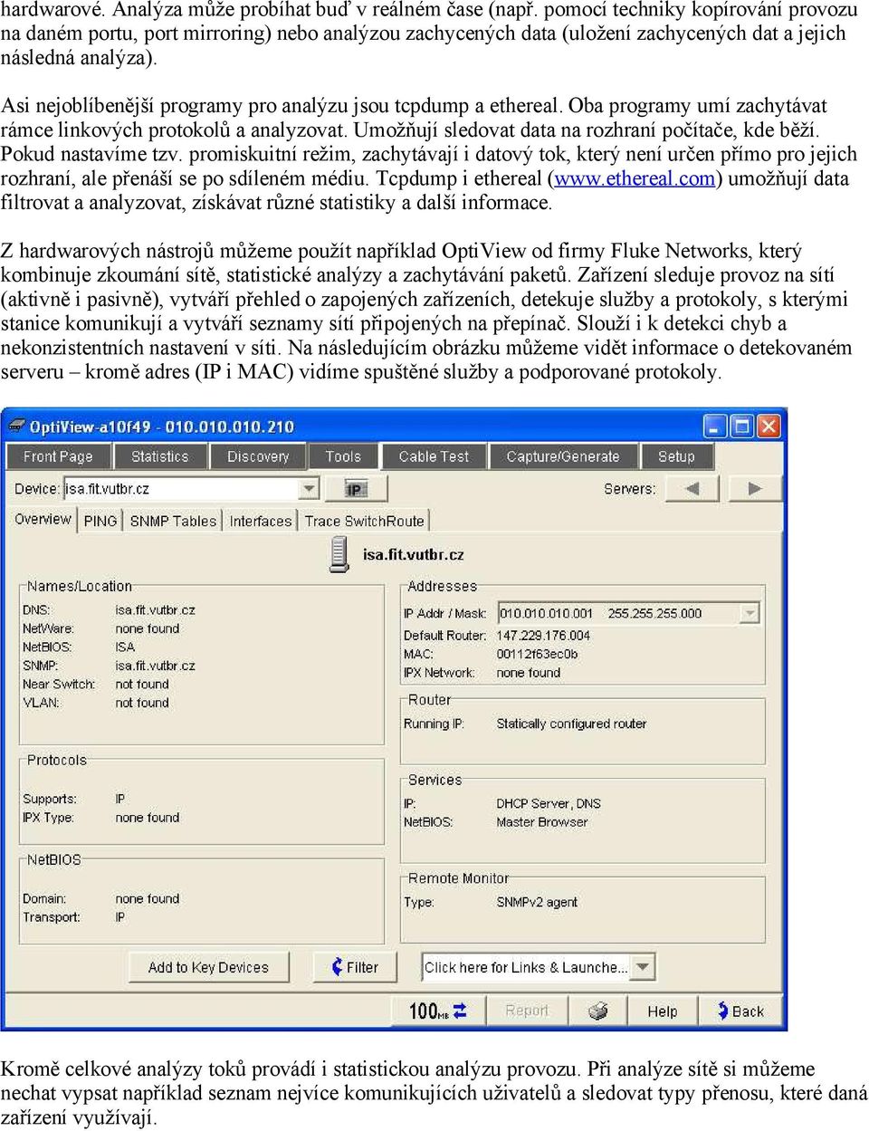 Asi nejoblíbenější programy pro analýzu jsou tcpdump a ethereal. Oba programy umí zachytávat rámce linkových protokolů a analyzovat. Umožňují sledovat data na rozhraní počítače, kde běží.