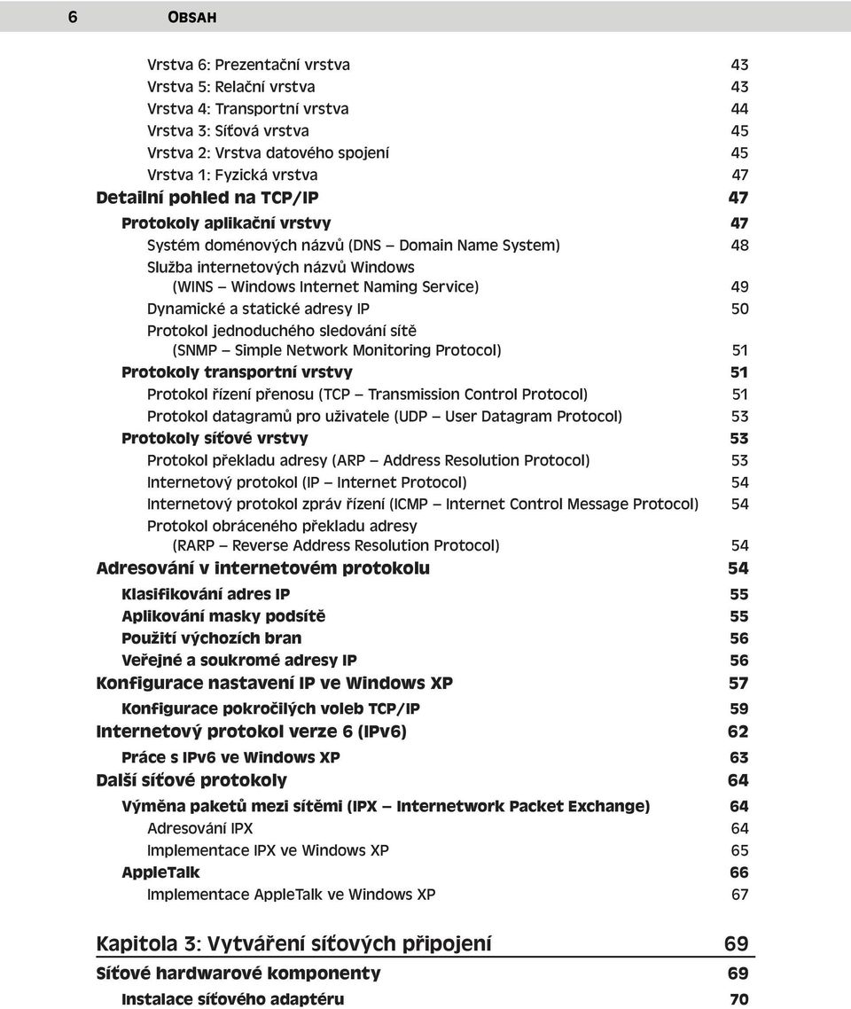 statické adresy IP 50 Protokol jednoduchého sledování sítě (SNMP Simple Network Monitoring Protocol) 51 Protokoly transportní vrstvy 51 Protokol řízení přenosu (TCP Transmission Control Protocol) 51