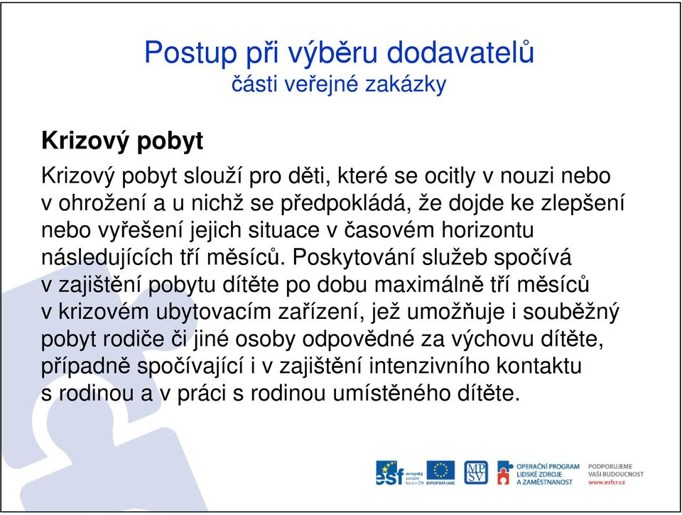 Poskytování služeb spočívá v zajištění pobytu dítěte po dobu maximálně tří měsíců v krizovém ubytovacím zařízení, jež umožňuje i souběžný
