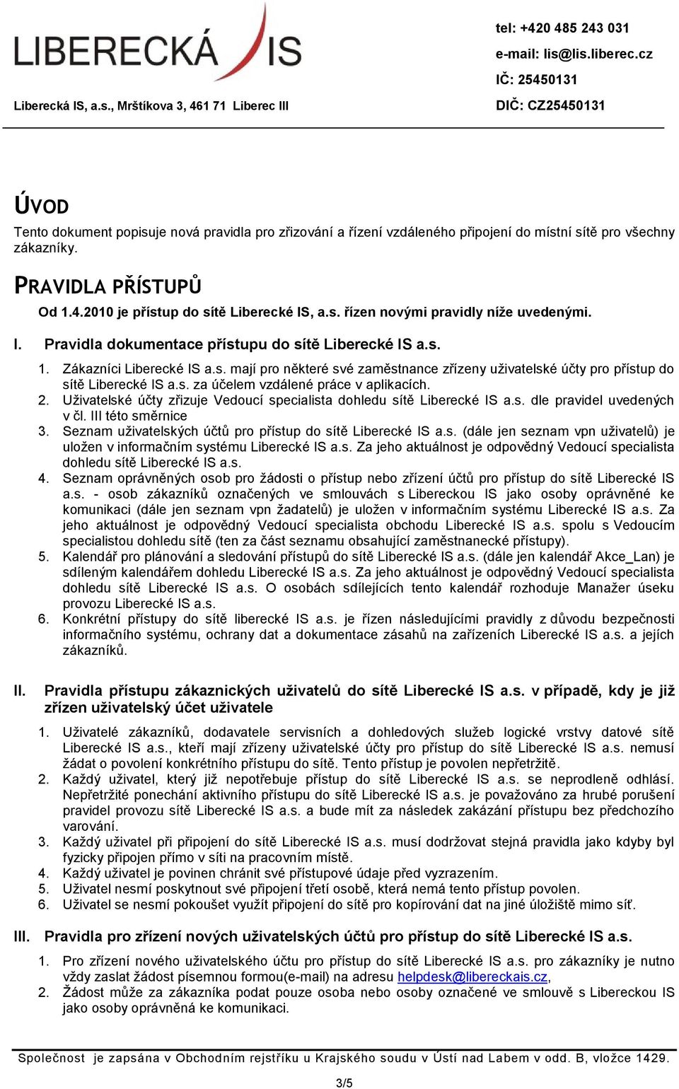 2. Uživatelské účty zřizuje Vedoucí specialista dohledu sítě Liberecké IS a.s. dle pravidel uvedených v čl. III této směrnice 3. Seznam uživatelských účtů pro přístup do sítě Liberecké IS a.s. (dále jen seznam vpn uživatelů) je uložen v informačním systému Liberecké IS a.