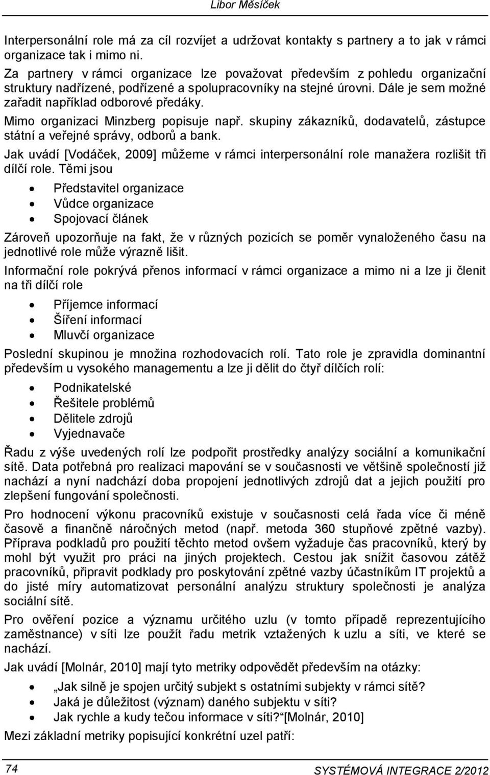 Mimo organizaci Minzberg popisuje např. skupiny zákazníků, dodavatelů, zástupce státní a veřejné správy, odborů a bank.
