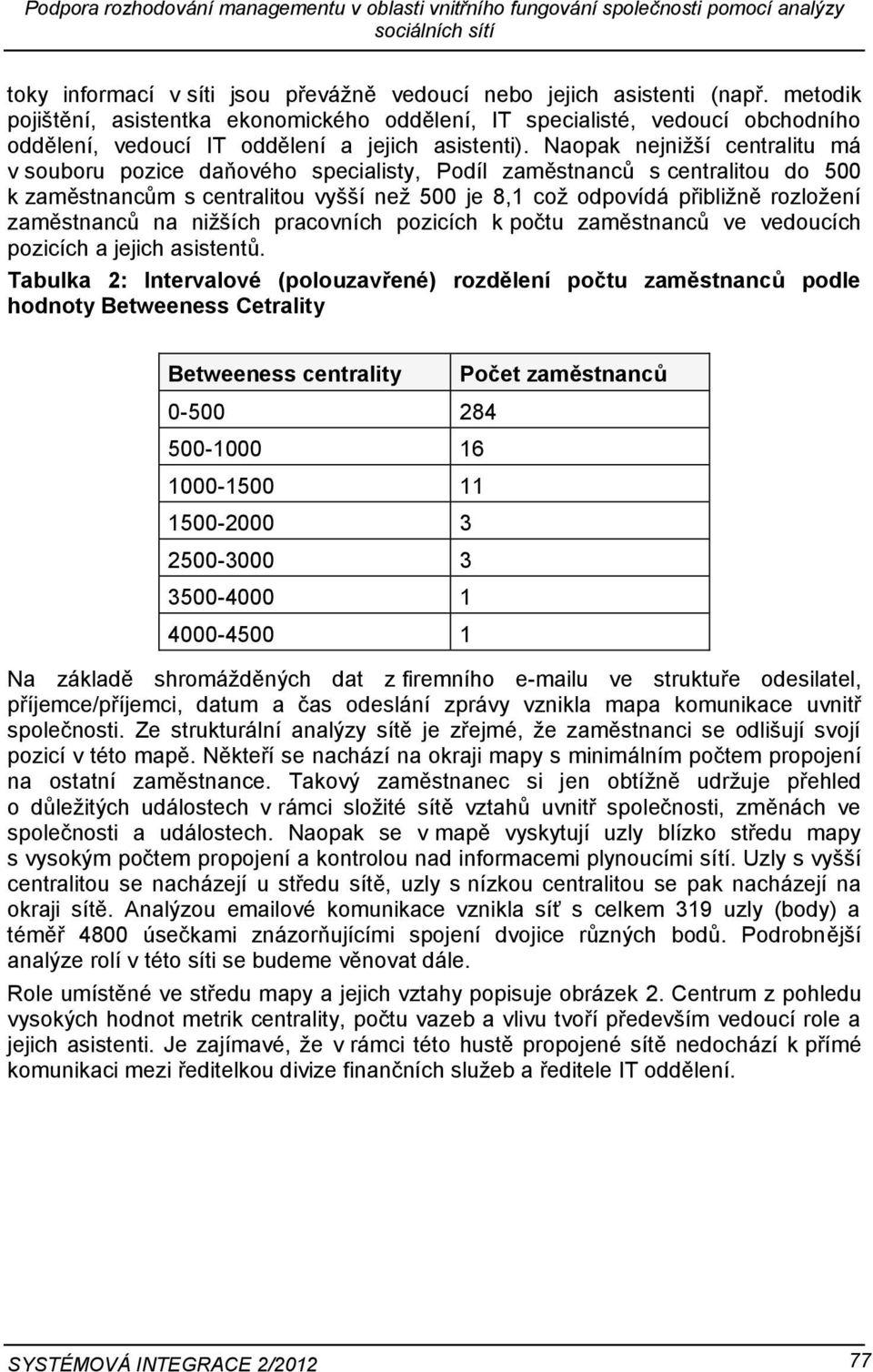 Naopak nejnižší centralitu má v souboru pozice daňového specialisty, Podíl zaměstnanců s centralitou do 500 k zaměstnancům s centralitou vyšší než 500 je 8,1 což odpovídá přibližně rozložení