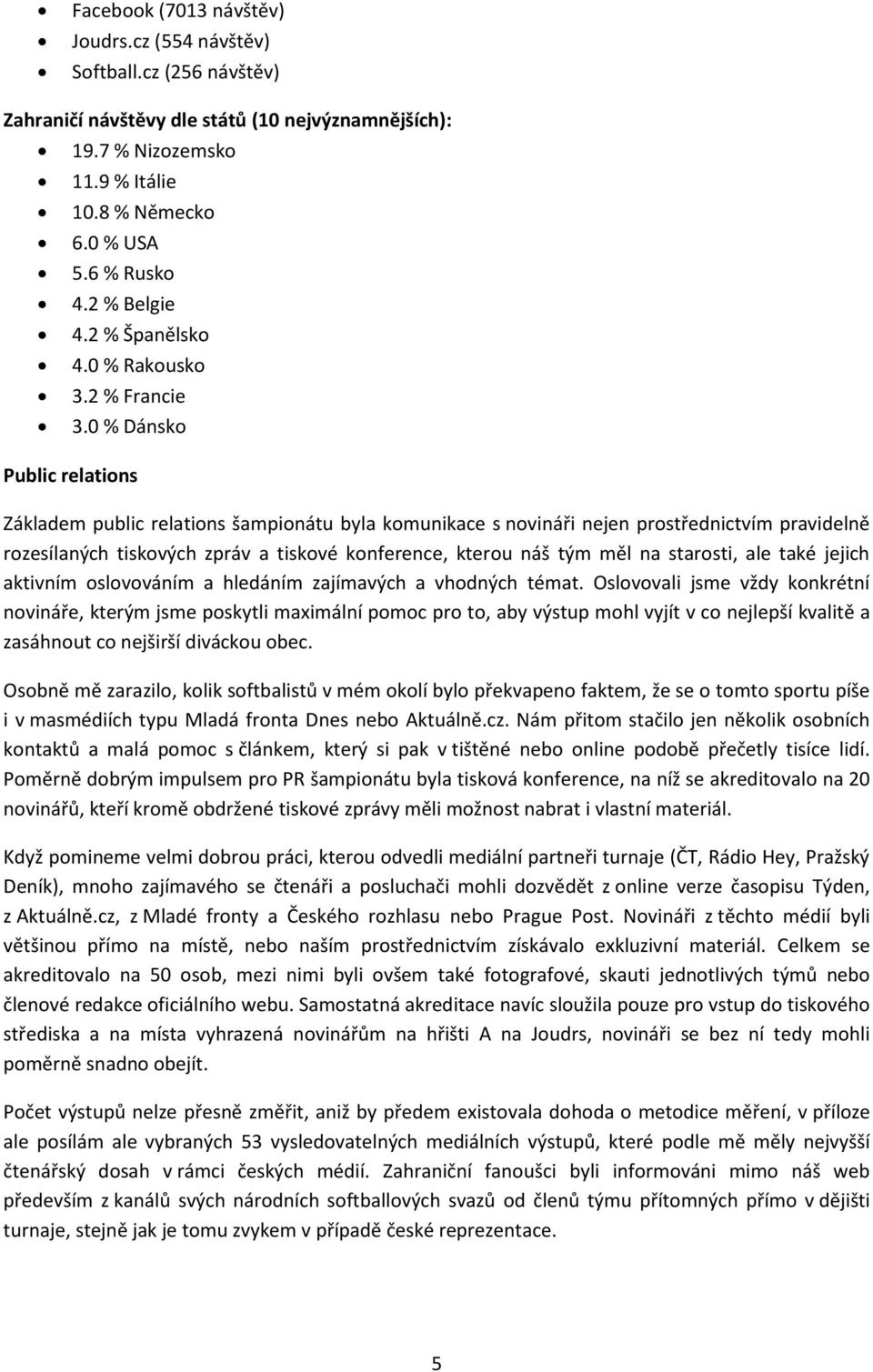 0 % Dánsko Public relations Základem public relations šampionátu byla komunikace s novináři nejen prostřednictvím pravidelně rozesílaných tiskových zpráv a tiskové konference, kterou náš tým měl na