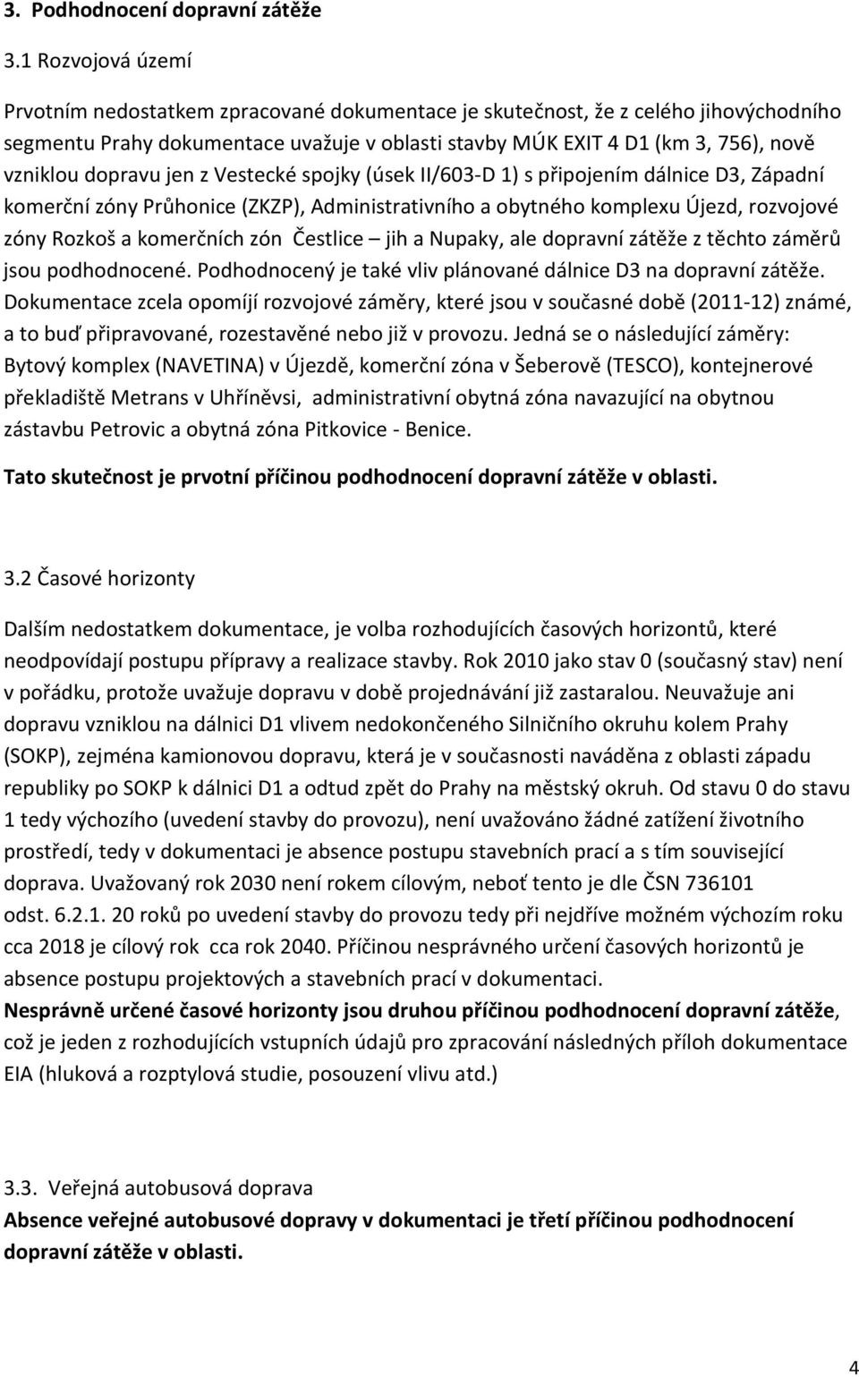 dopravu jen z Vestecké spojky (úsek II/603-D 1) s připojením dálnice D3, Západní komerční zóny Průhonice (ZKZP), Administrativního a obytného komplexu Újezd, rozvojové zóny Rozkoš a komerčních zón
