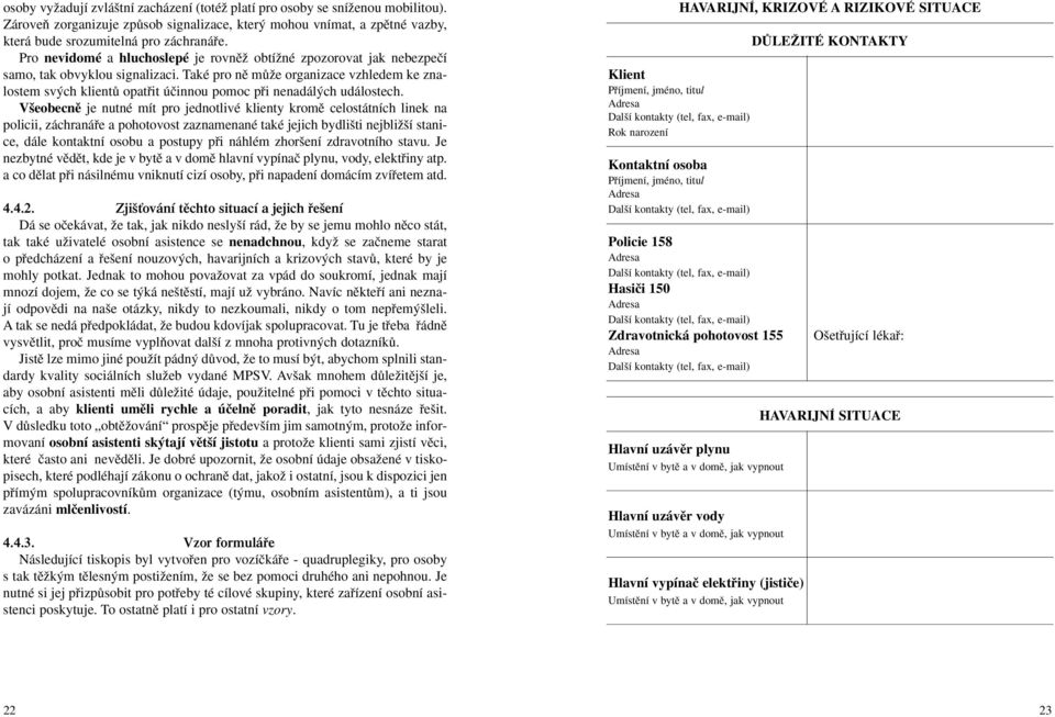 Také pro nû mûïe organizace vzhledem ke znalostem sv ch klientû opatfiit úãinnou pomoc pfii nenadál ch událostech.