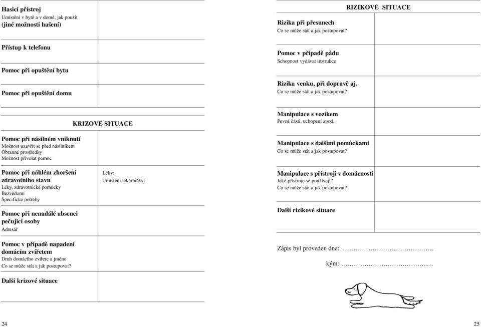 RIZIKOVÉ SITUACE Pomoc pfii násilném vniknutí MoÏnost uzavfiít se pfied násilníkem Obranné prostfiedky MoÏnost pfiivolat pomoc KRIZOVÉ SITUACE Pomoc pfii náhlém zhor ení Léky: zdravotního stavu