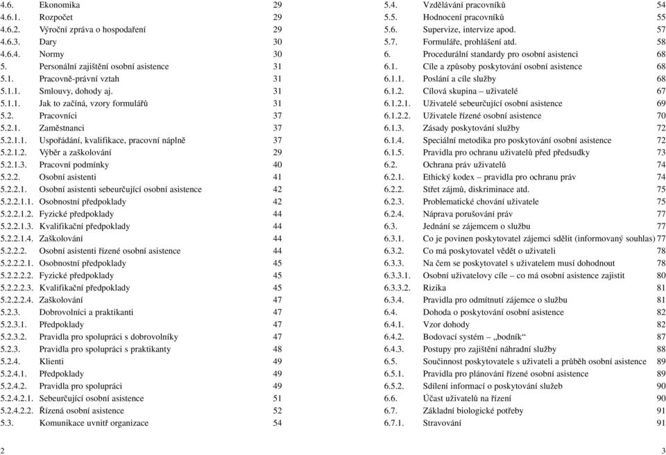 2.2. Osobní asistenti 41 5.2.2.1. Osobní asistenti sebeurãující osobní asistence 42 5.2.2.1.1. Osobnostní pfiedpoklady 42 5.2.2.1.2. Fyzické pfiedpoklady 44 5.2.2.1.3. Kvalifikaãní pfiedpoklady 44 5.