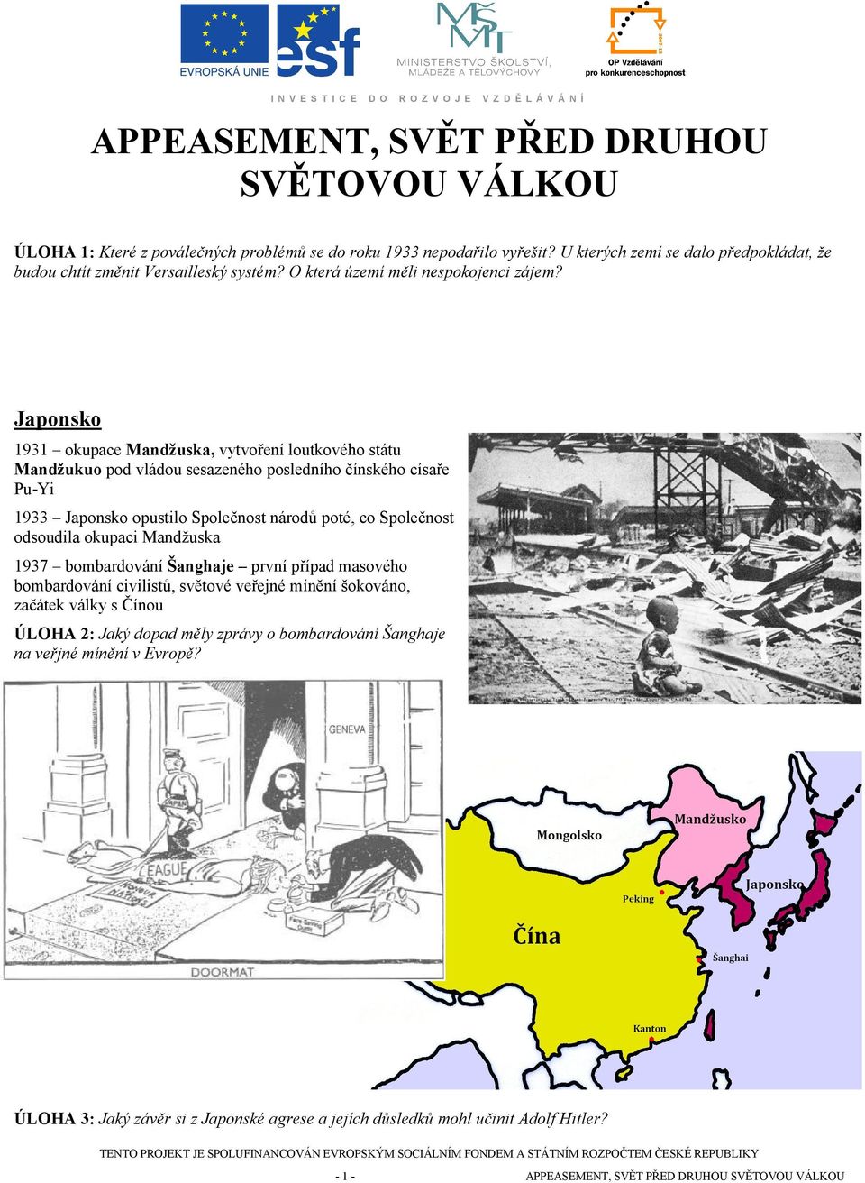 Japonsko 1931 okupace Mandžuska, vytvoření loutkového státu Mandžukuo pod vládou sesazeného posledního čínského císaře Pu-Yi 1933 Japonsko opustilo Společnost národů poté, co Společnost