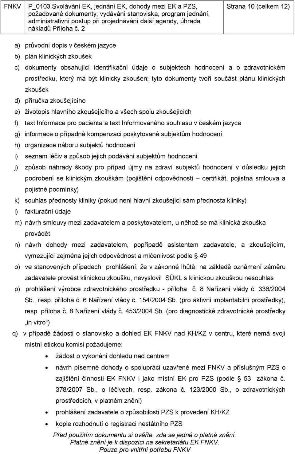 klinicky zkoušen; tyto dokumenty tvoří součást plánu klinických zkoušek d) příručka zkoušejícího e) životopis hlavního zkoušejícího a všech spolu zkoušejících f) text Informace pro pacienta a text