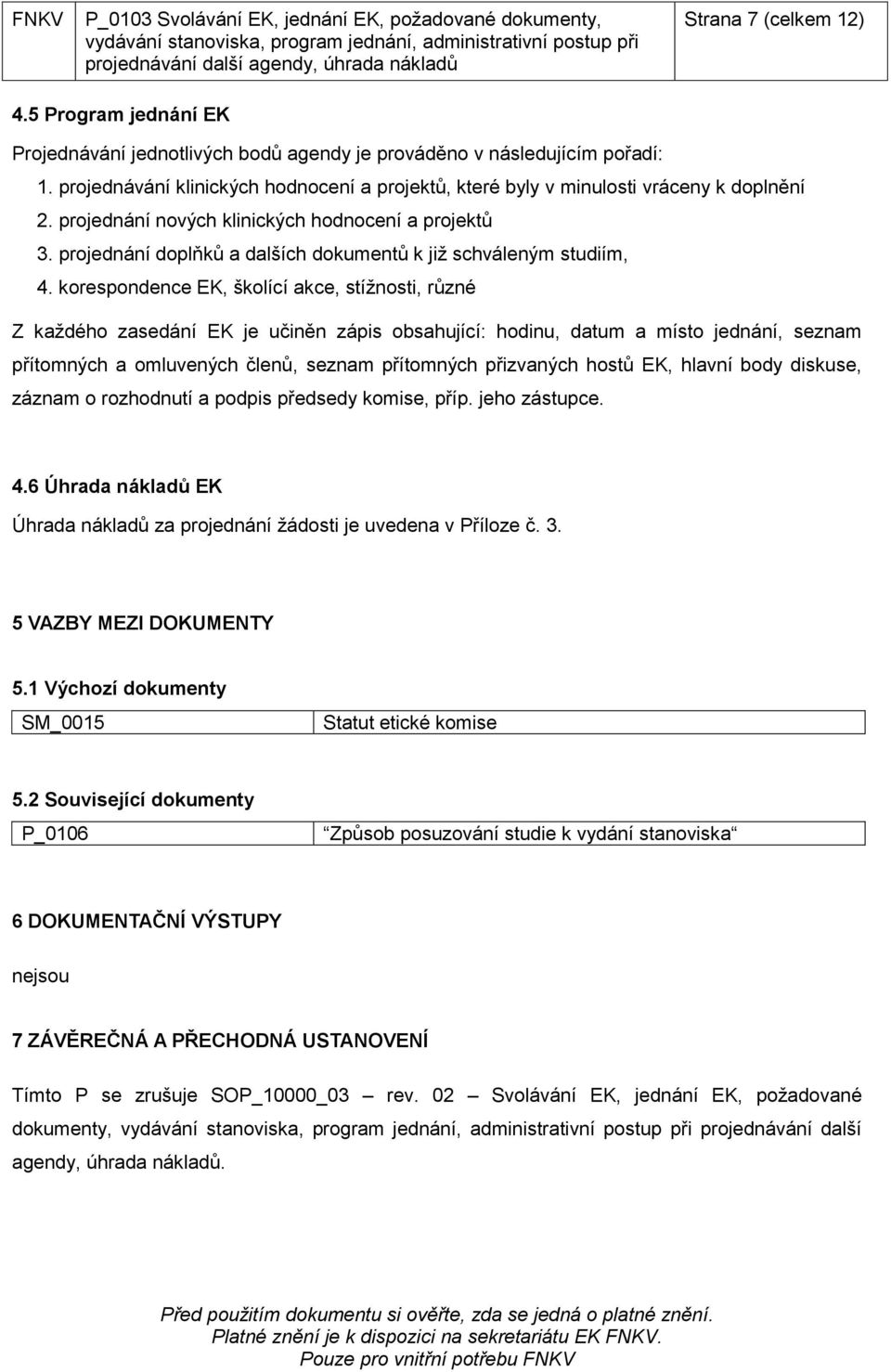 projednání nových klinických hodnocení a projektů 3. projednání doplňků a dalších dokumentů k již schváleným studiím, 4.