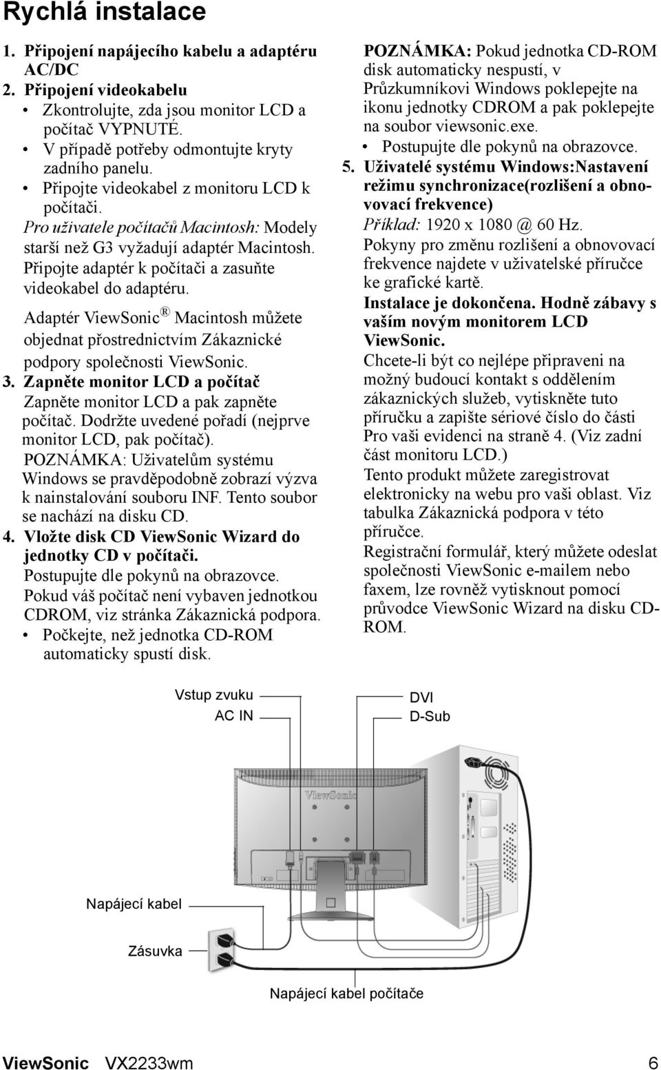Adaptér ViewSonic Macintosh můžete objednat přostrednictvím Zákaznické podpory společnosti ViewSonic. 3. Zapněte monitor LCD a počítač Zapněte monitor LCD a pak zapněte počítač.