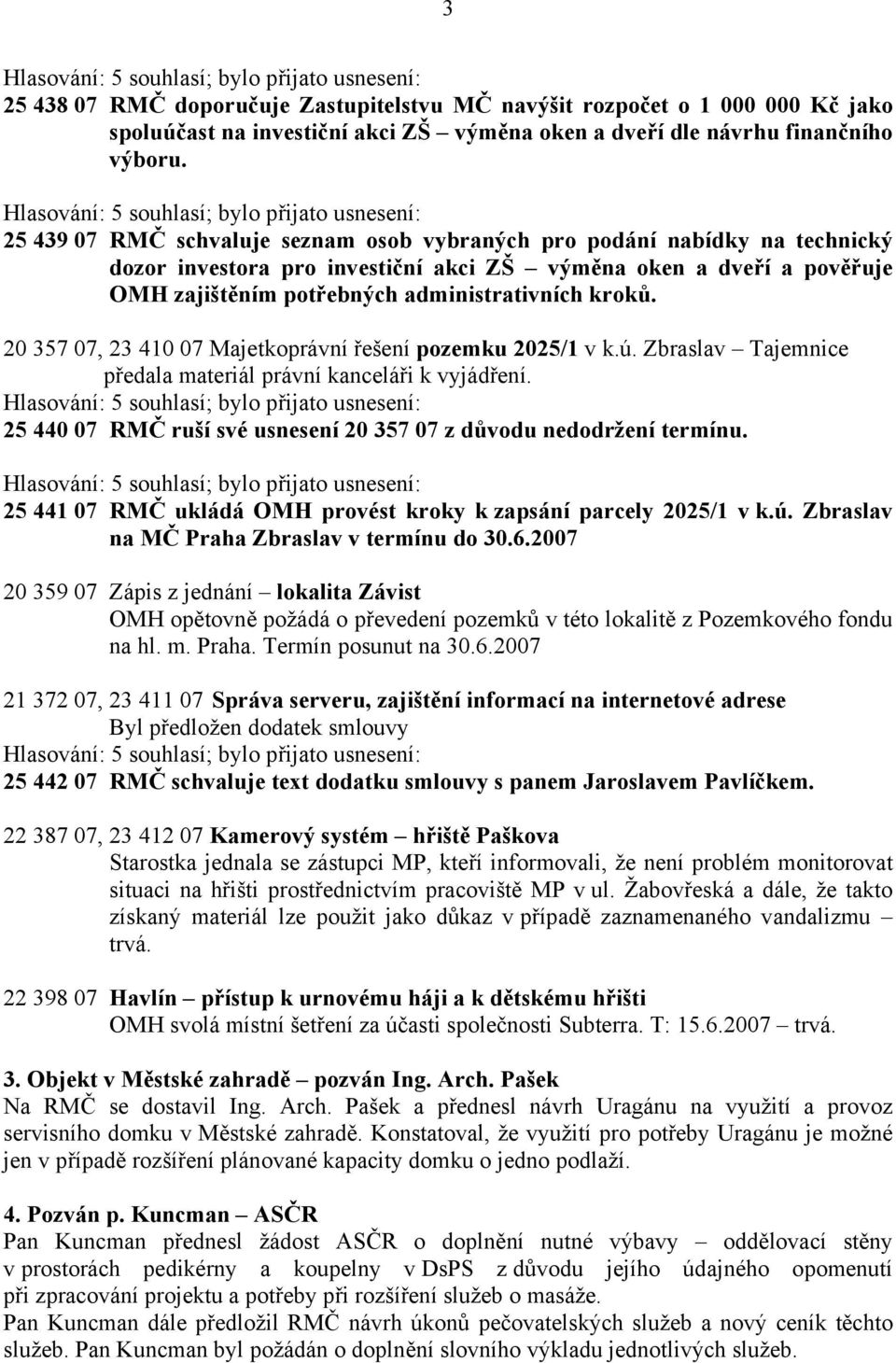 20 357 07, 23 410 07 Majetkoprávní řešení pozemku 2025/1 v k.ú. Zbraslav Tajemnice předala materiál právní kanceláři k vyjádření. 25 440 07 RMČ ruší své usnesení 20 357 07 z důvodu nedodržení termínu.