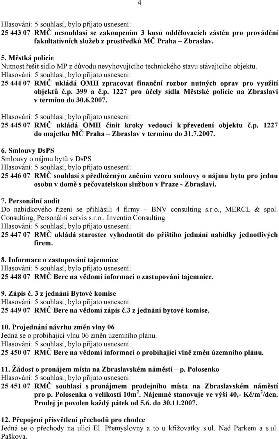 p. 1227 pro účely sídla Městské policie na Zbraslavi v termínu do 30.6.2007. 25 445 07 RMČ ukládá OMH činit kroky vedoucí k převedení objektu č.p. 1227 do majetku MČ Praha Zbraslav v termínu do 31.7.2007. 6.