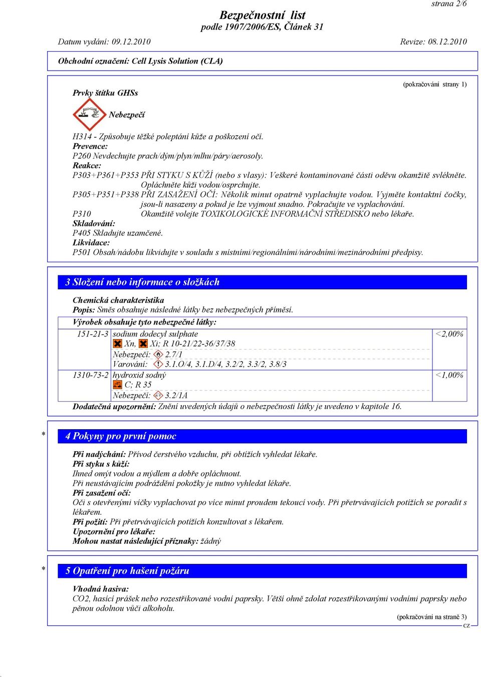 P305+P351+P338 PŘI ZASAŽENÍ OČÍ: Několik minut opatrně vyplachujte vodou. Vyjměte kontaktní čočky, jsou-li nasazeny a pokud je lze vyjmout snadno. Pokračujte ve vyplachování.