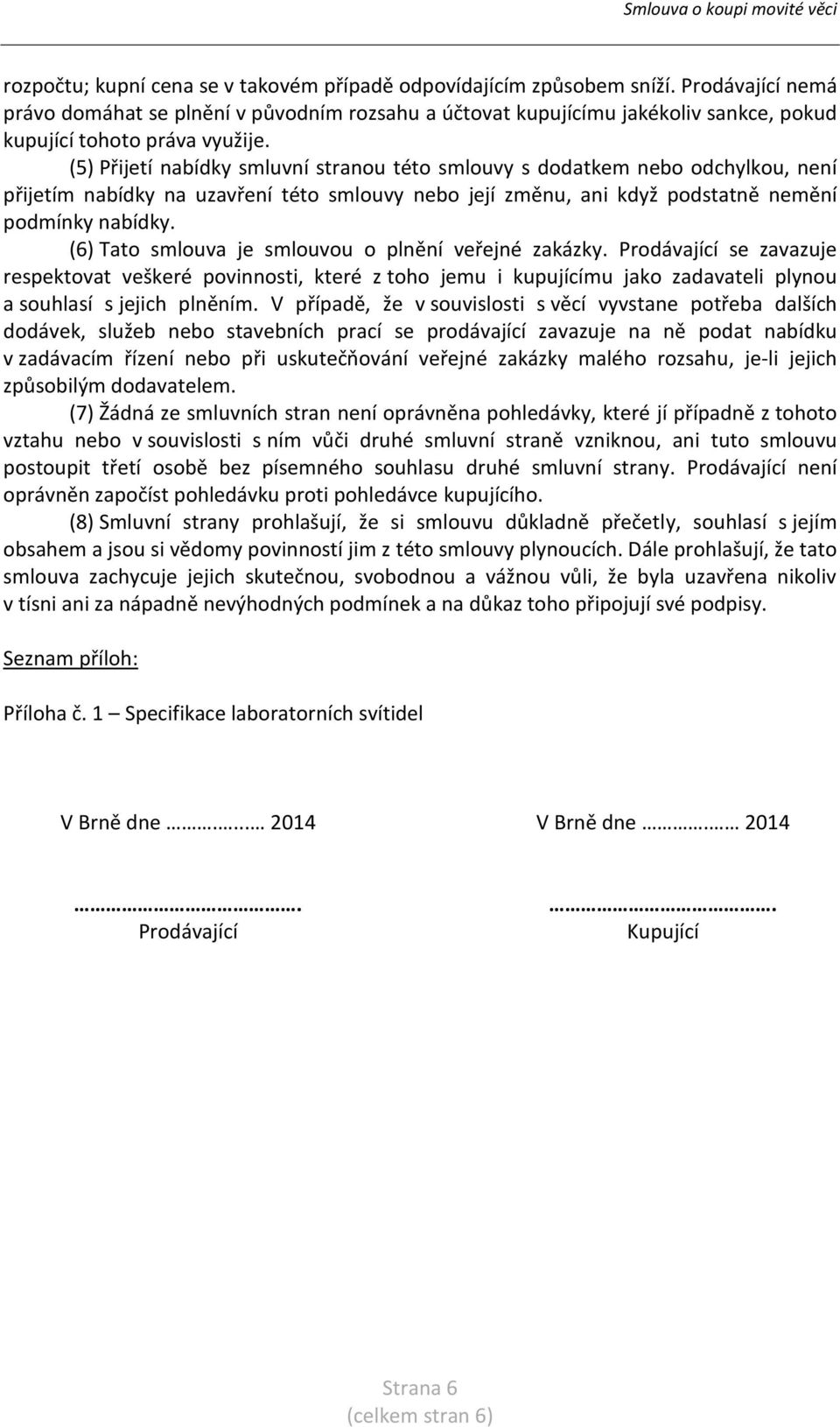 (5) Přijetí nabídky smluvní stranou této smlouvy s dodatkem nebo odchylkou, není přijetím nabídky na uzavření této smlouvy nebo její změnu, ani když podstatně nemění podmínky nabídky.