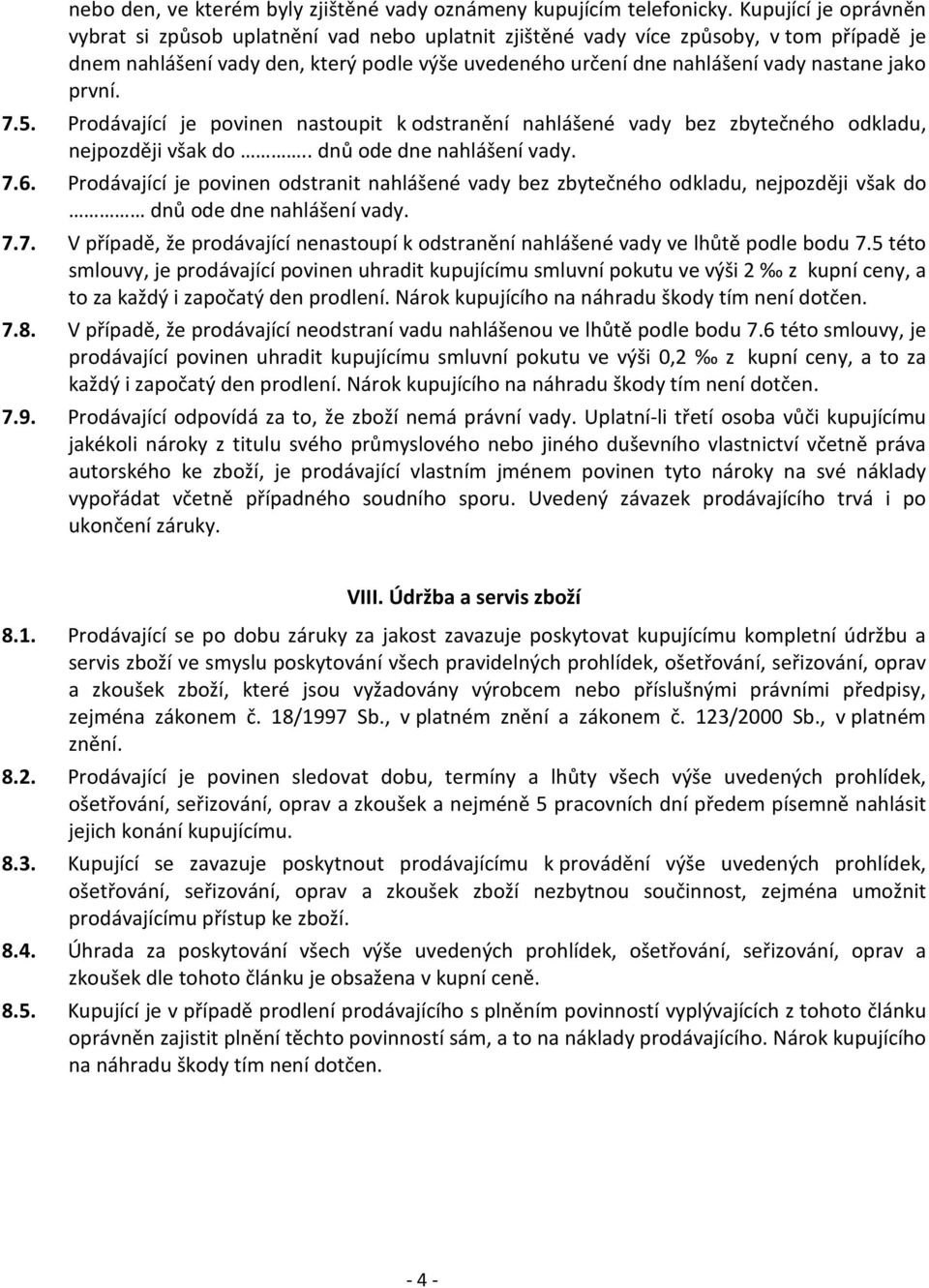 jako první. 7.5. Prodávající je povinen nastoupit k odstranění nahlášené vady bez zbytečného odkladu, nejpozději však do.. dnů ode dne nahlášení vady. 7.6.