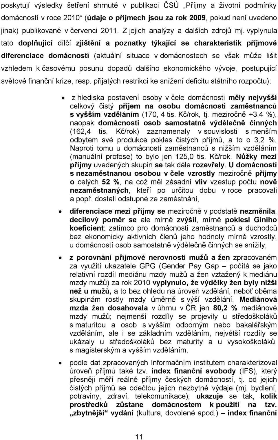 vyplynula tato doplňující dílčí zjištění a poznatky týkající se charakteristik příjmové diferenciace domácností (aktuální situace v domácnostech se však může lišit vzhledem k časovému posunu dopadů