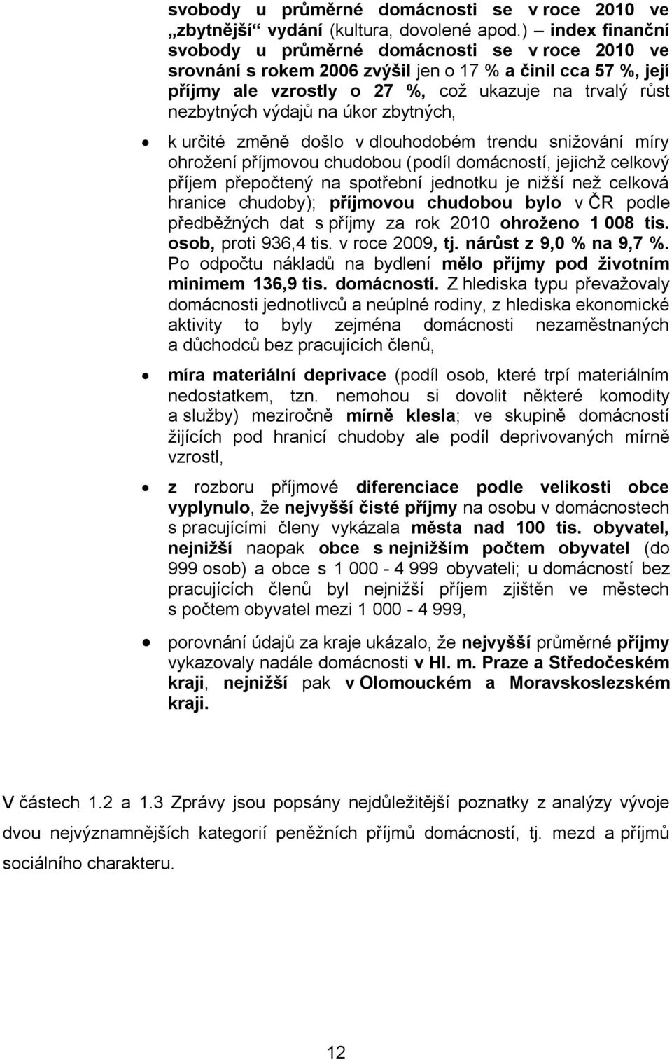 výdajů na úkor zbytných, k určité změně došlo v dlouhodobém trendu snižování míry ohrožení příjmovou chudobou (podíl domácností, jejichž celkový příjem přepočtený na spotřební jednotku je nižší než