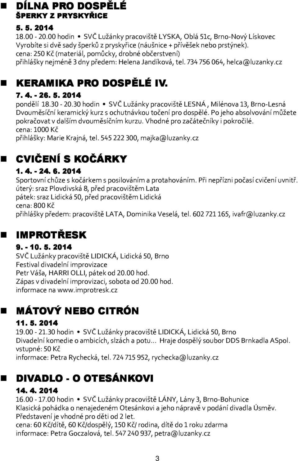 30 hodin SVČ Lužánky pracoviště LESNÁ, Milénova 13, Brno-Lesná Dvouměsíční keramický kurz s ochutnávkou točení pro dospělé. Po jeho absolvování můžete pokračovat v dalším dvouměsíčním kurzu.