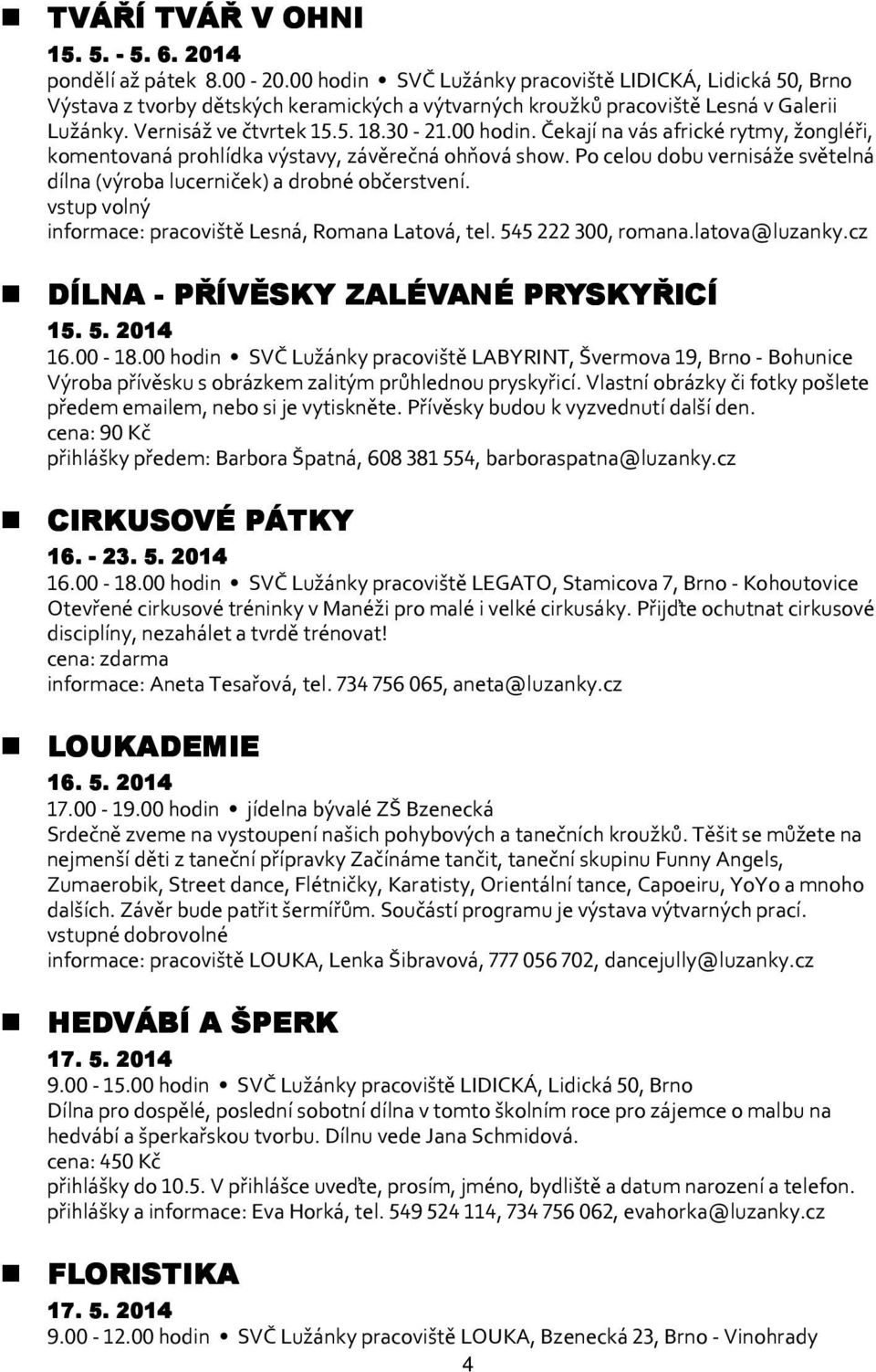 Po celou dobu vernisáže světelná dílna (výroba lucerniček) a drobné občerstvení. vstup volný informace: pracoviště Lesná, Romana Latová, tel. 545222 300, romana.latova@luzanky.