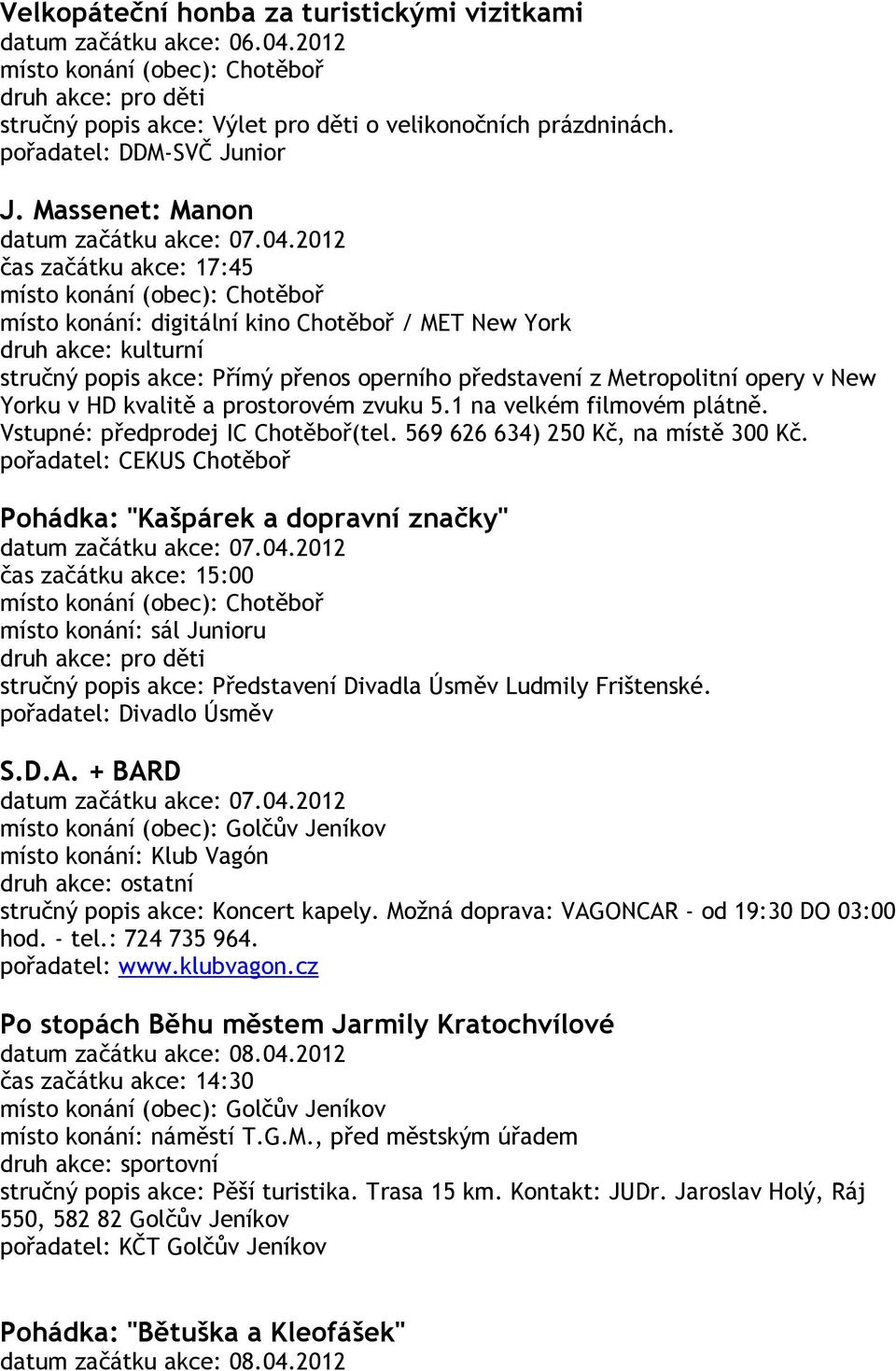 2012 čas začátku akce: 17:45 místo konání: digitální kino Chotěboř / MET New York stručný popis akce: Přímý přenos operního představení z Metropolitní opery v New Yorku v HD kvalitě a prostorovém