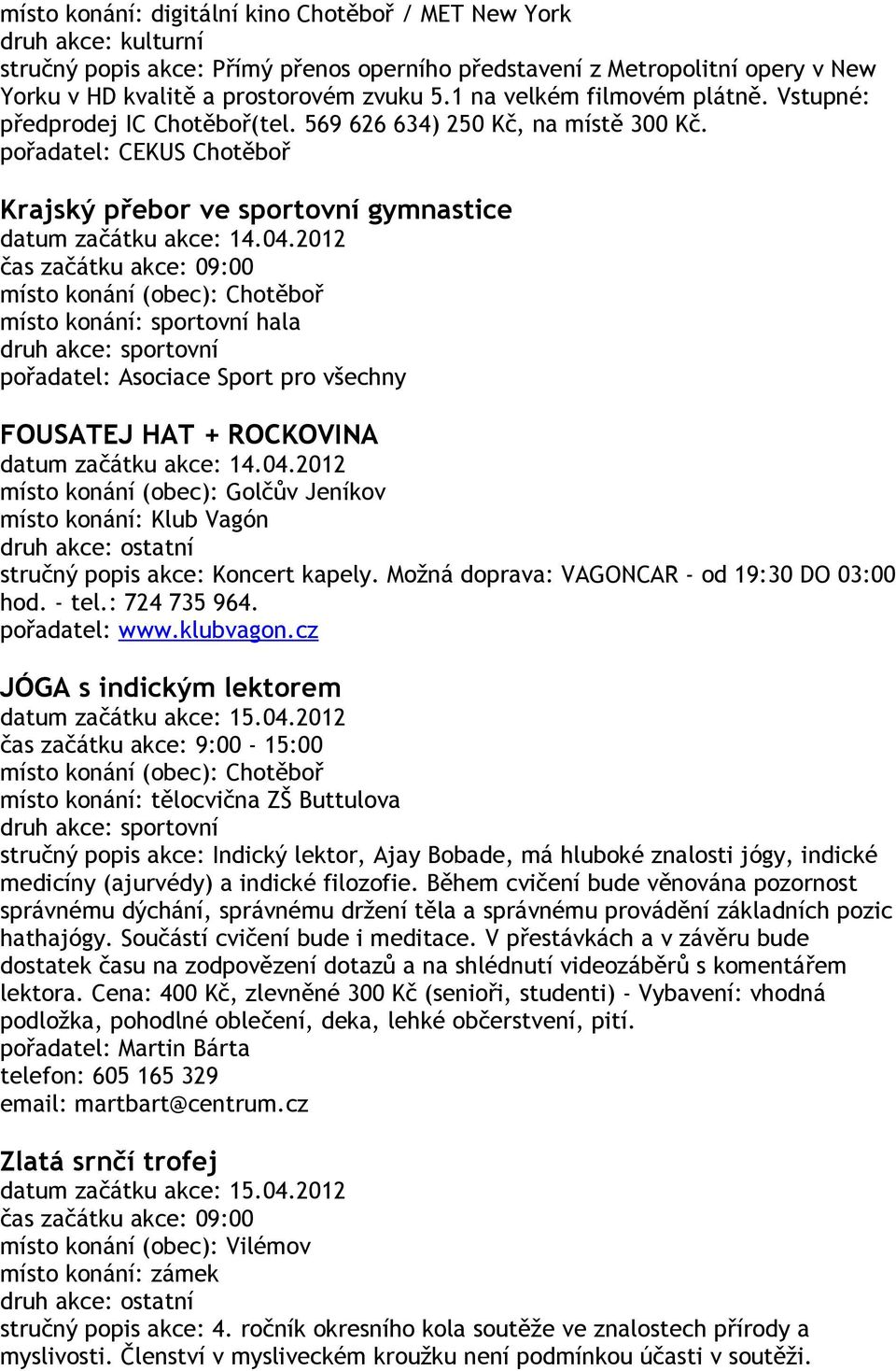 2012 čas začátku akce: 09:00 místo konání: sportovní hala druh akce: sportovní pořadatel: Asociace Sport pro všechny FOUSATEJ HAT + ROCKOVINA datum začátku akce: 14.04.