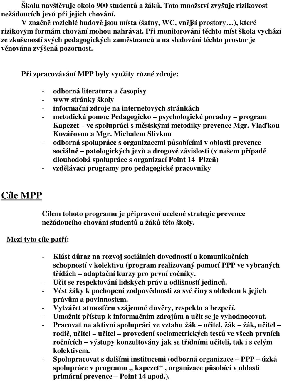 Při monitorování těchto míst škola vychází ze zkušeností svých pedagogických zaměstnanců a na sledování těchto prostor je věnována zvýšená pozornost.