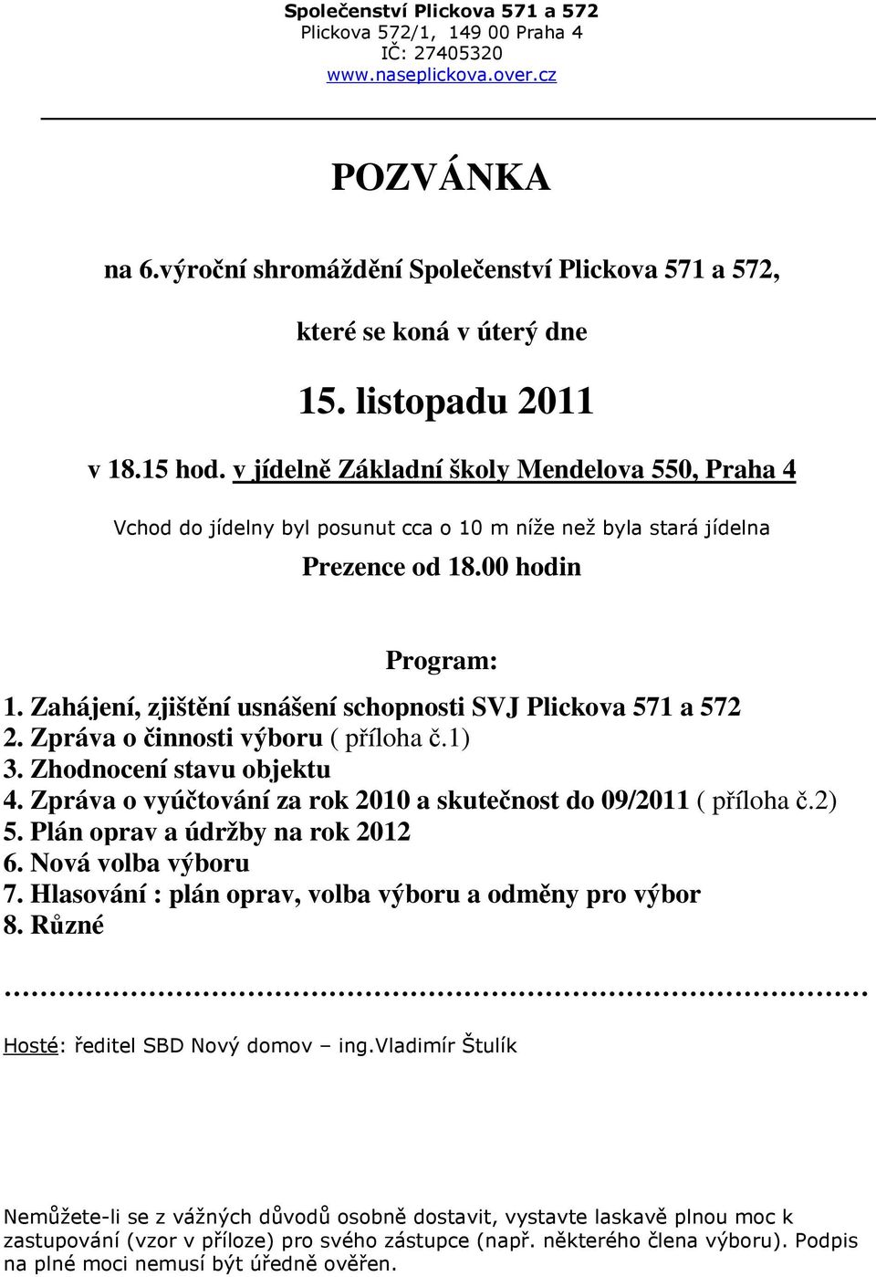 Zahájení, zjištění usnášení schopnosti SVJ Plickova 571 a 572 2. Zpráva o činnosti výboru ( příloha č.1) 3. Zhodnocení stavu objektu 4.