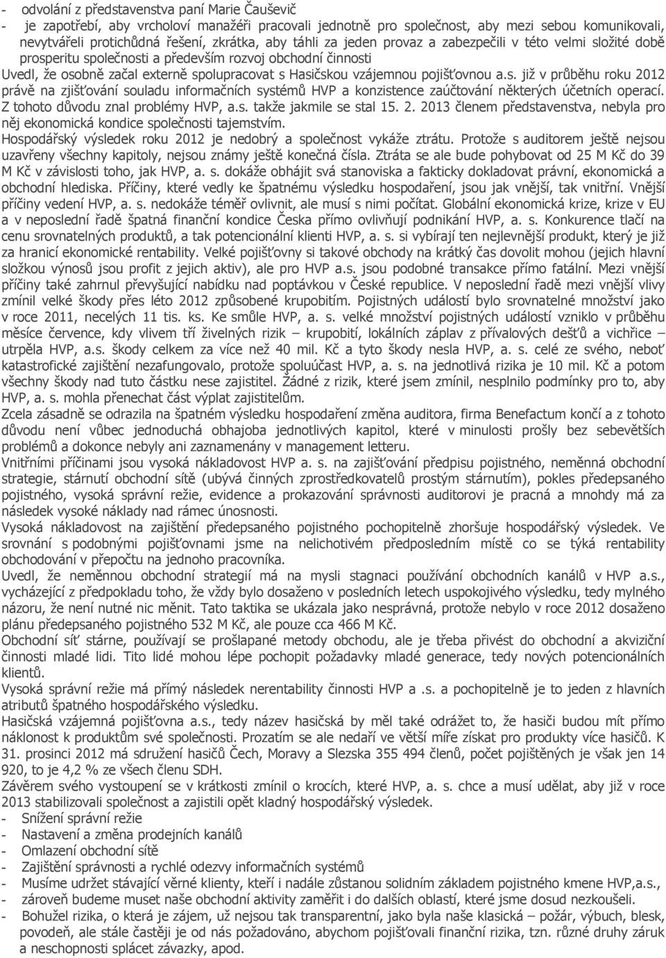 pojišťovnou a.s. již v průběhu roku 2012 právě na zjišťování souladu informačních systémů HVP a konzistence zaúčtování některých účetních operací. Z tohoto důvodu znal problémy HVP, a.s. takže jakmile se stal 15.