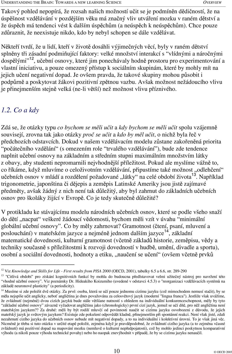 Nkteí tvrdí, že u lidí, kteí v život dosáhli výjimených vcí, byly v raném dtství splnny ti zásadní podmiující faktory: velké množství interakcí s vlídnými a náronými dosplými 12, uební osnovy, které