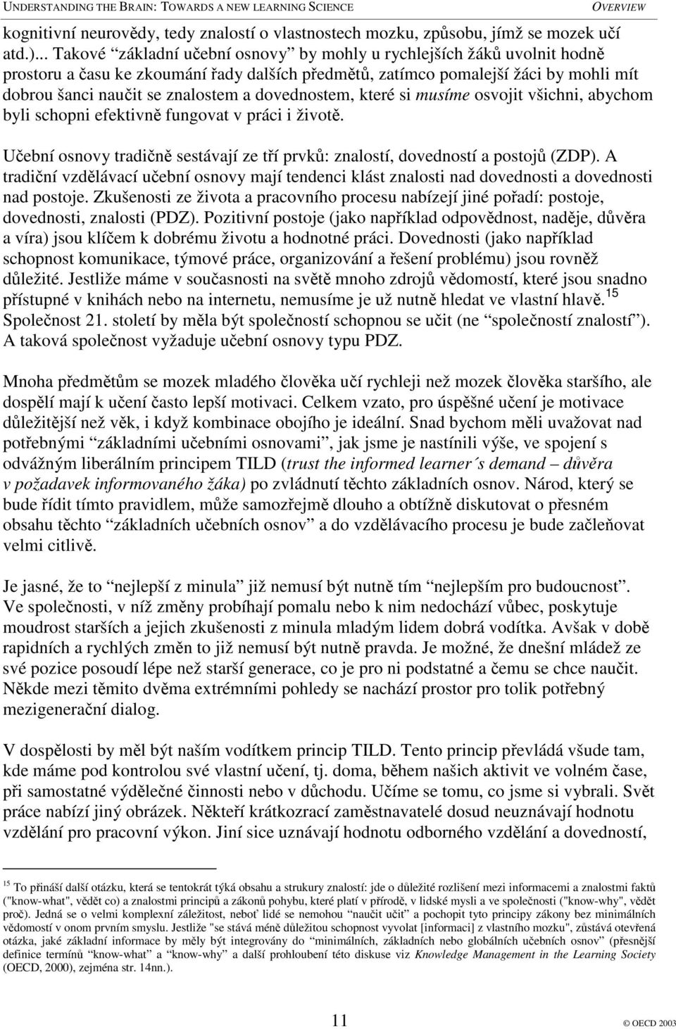 dovednostem, které si musíme osvojit všichni, abychom byli schopni efektivn fungovat v práci i život. Uební osnovy tradin sestávají ze tí prvk: znalostí, dovedností a postoj (ZDP).