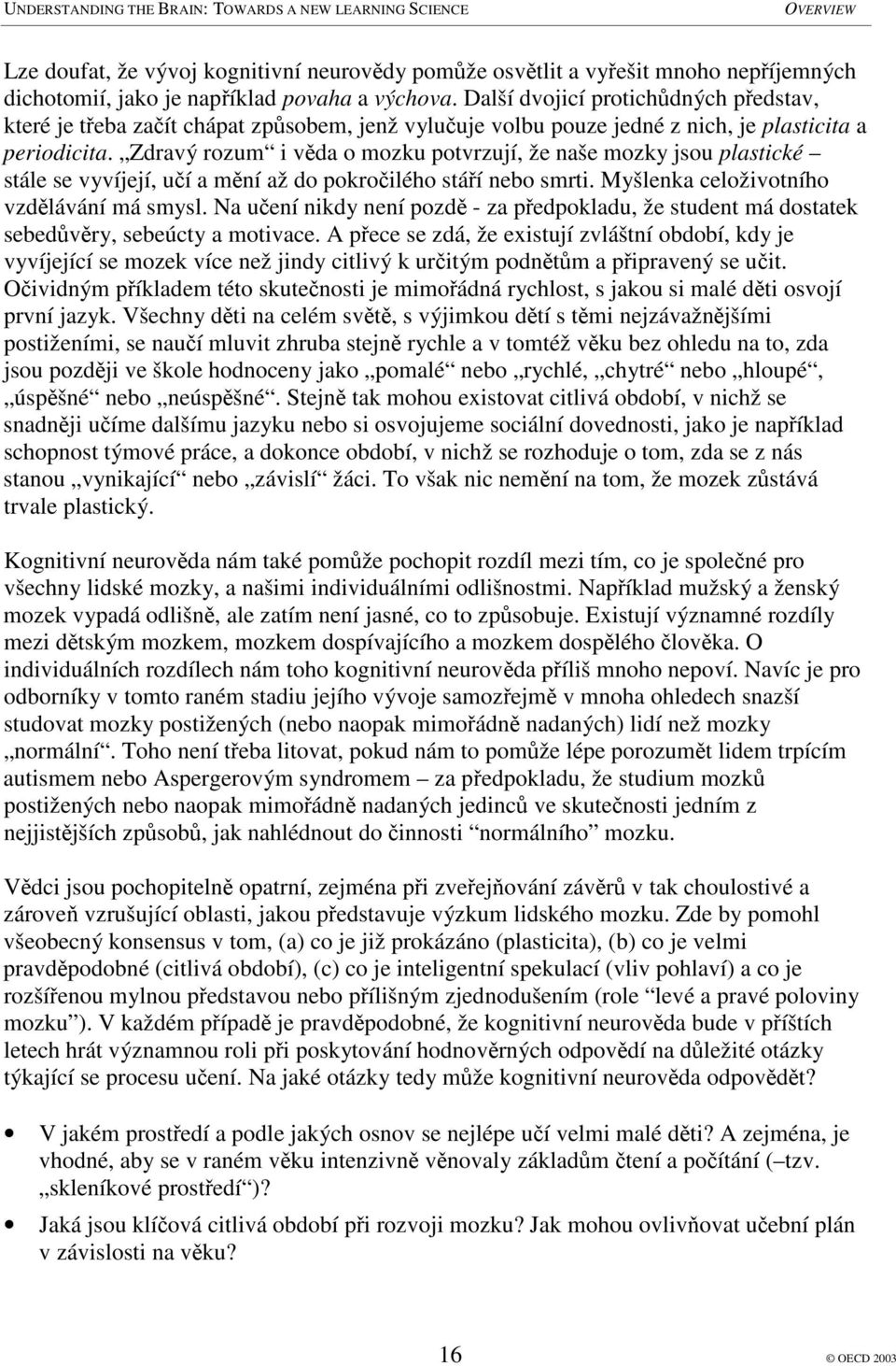 Zdravý rozum i vda o mozku potvrzují, že naše mozky jsou plastické stále se vyvíjejí, uí a mní až do pokroilého stáí nebo smrti. Myšlenka celoživotního vzdlávání má smysl.