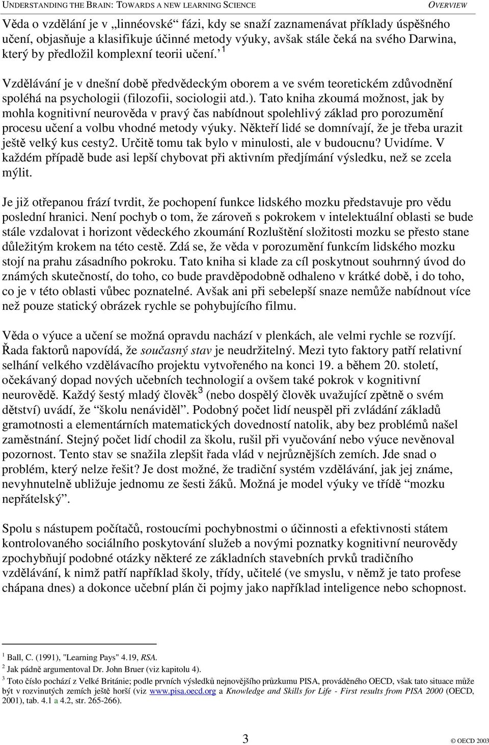 Tato kniha zkoumá možnost, jak by mohla kognitivní neurovda v pravý as nabídnout spolehlivý základ pro porozumní procesu uení a volbu vhodné metody výuky.