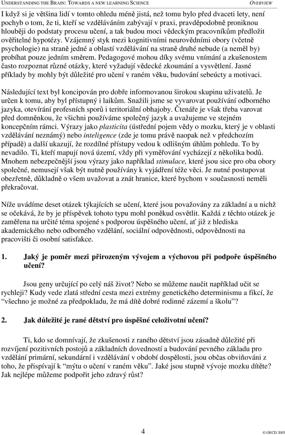 Vzájemný styk mezi kognitivními neurovdními obory (vetn psychologie) na stran jedné a oblastí vzdlávání na stran druhé nebude (a neml by) probíhat pouze jedním smrem.