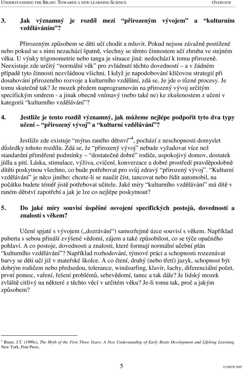 Neexistuje zde uritý normální vk pro zvládnutí tchto dovedností a v žádném pípad tyto innosti nezvládnou všichni.